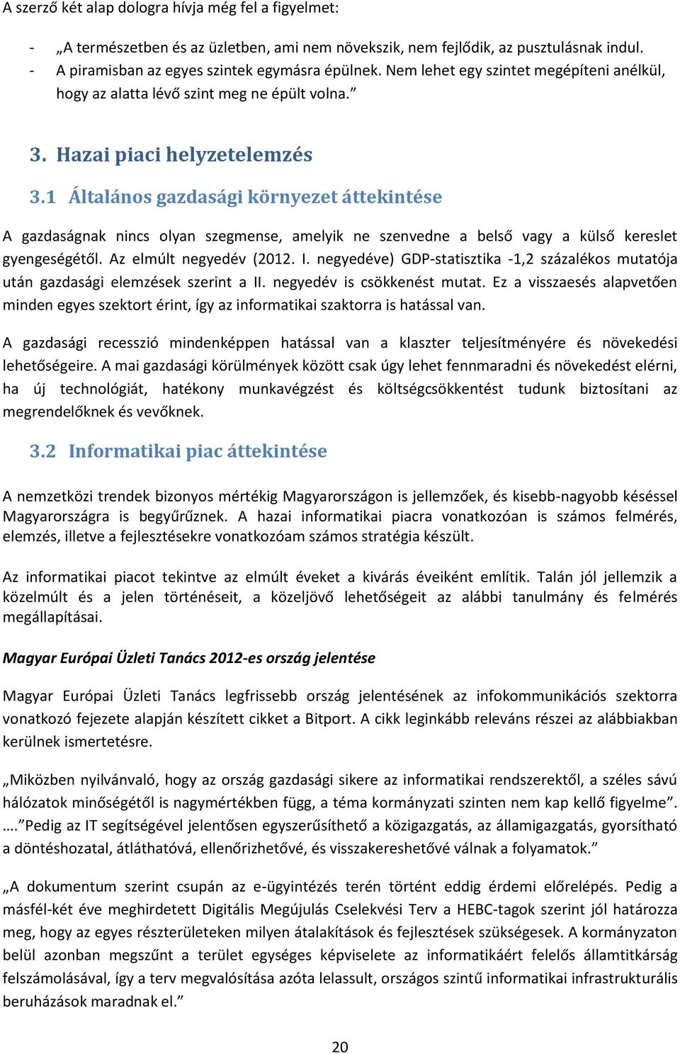 1 Általános gazdasági környezet áttekintése A gazdaságnak nincs olyan szegmense, amelyik ne szenvedne a belső vagy a külső kereslet gyengeségétől. Az elmúlt negyedév (2012. I.