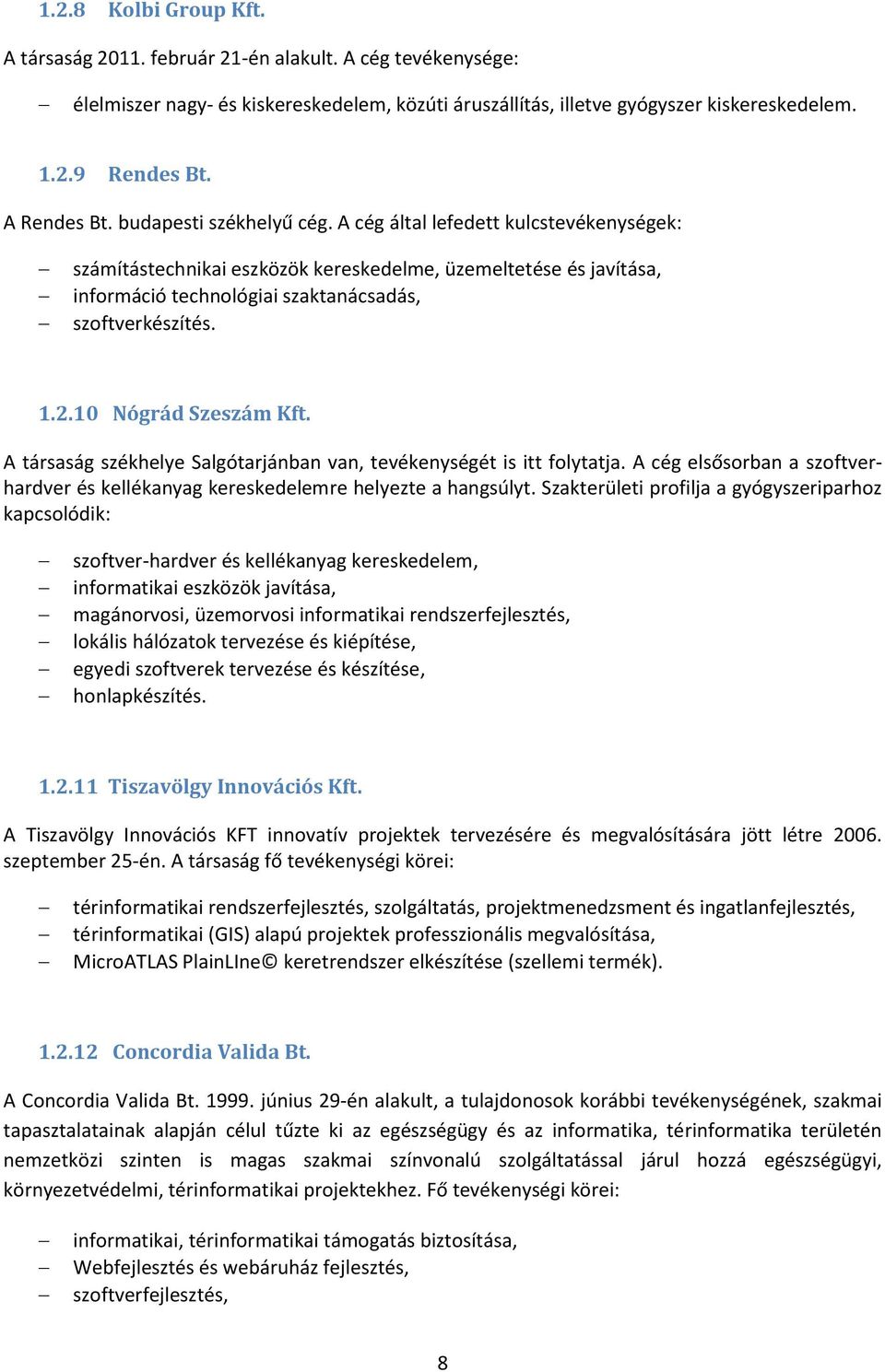 A cég által lefedett kulcstevékenységek: számítástechnikai eszközök kereskedelme, üzemeltetése és javítása, információ technológiai szaktanácsadás, szoftverkészítés. 1.2.10 Nógrád Szeszám Kft.