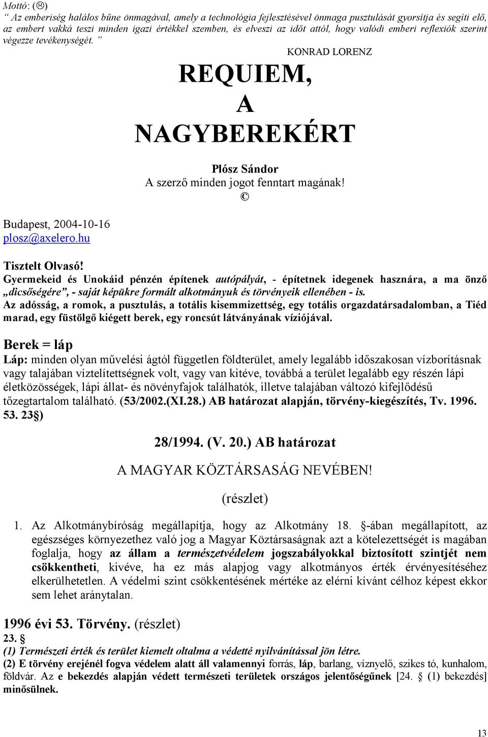 Tisztelt Olvasó! Gyermekeid és Unokáid pénzén építenek autópályát, - építetnek idegenek hasznára, a ma önző dicsőségére, - saját képükre formált alkotmányuk és törvényeik ellenében - is.