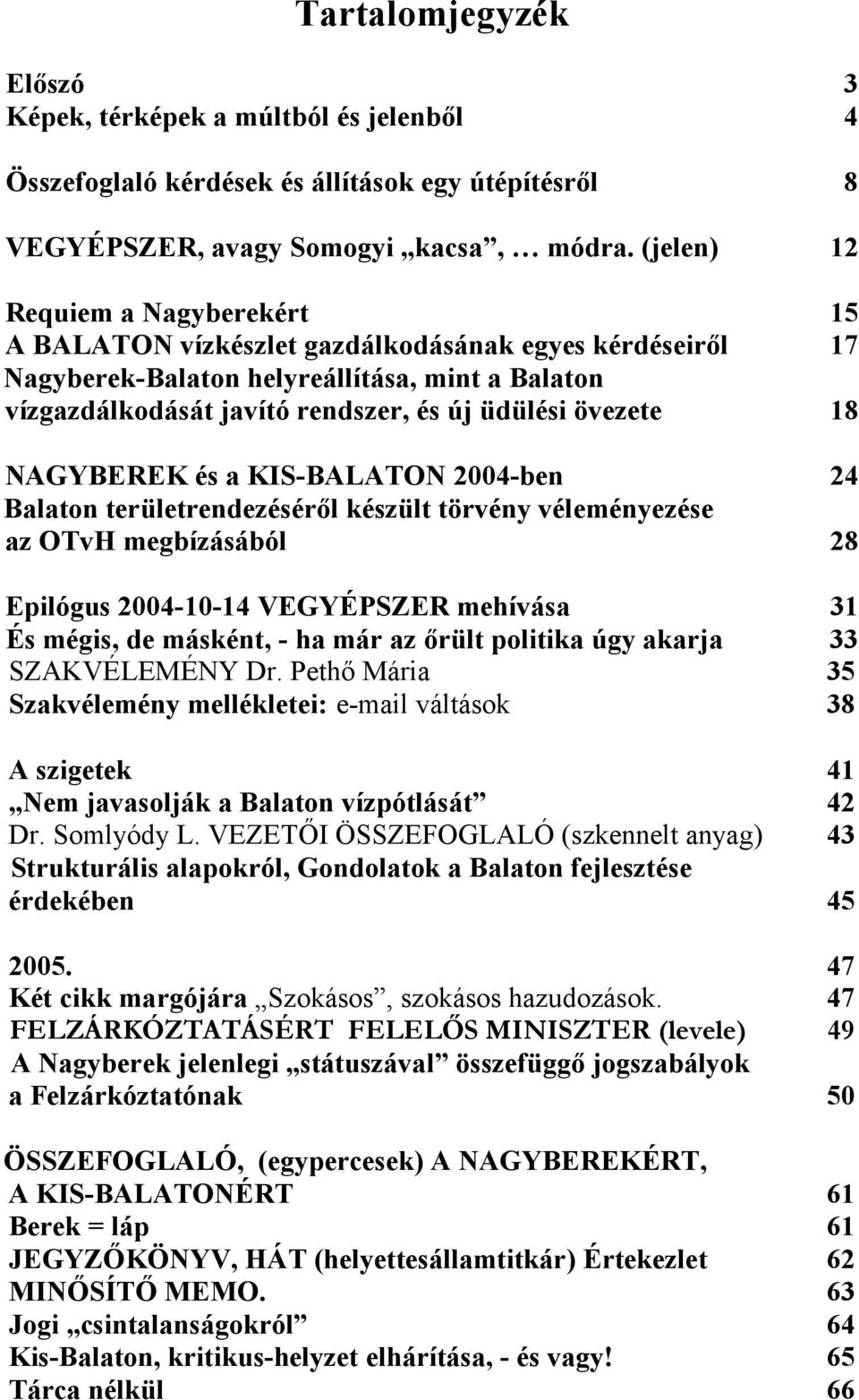 18 NAGYBEREK és a KIS-BALATON 2004-ben 24 Balaton területrendezéséről készült törvény véleményezése az OTvH megbízásából 28 Epilógus 2004-10-14 VEGYÉPSZER mehívása 31 És mégis, de másként, - ha már