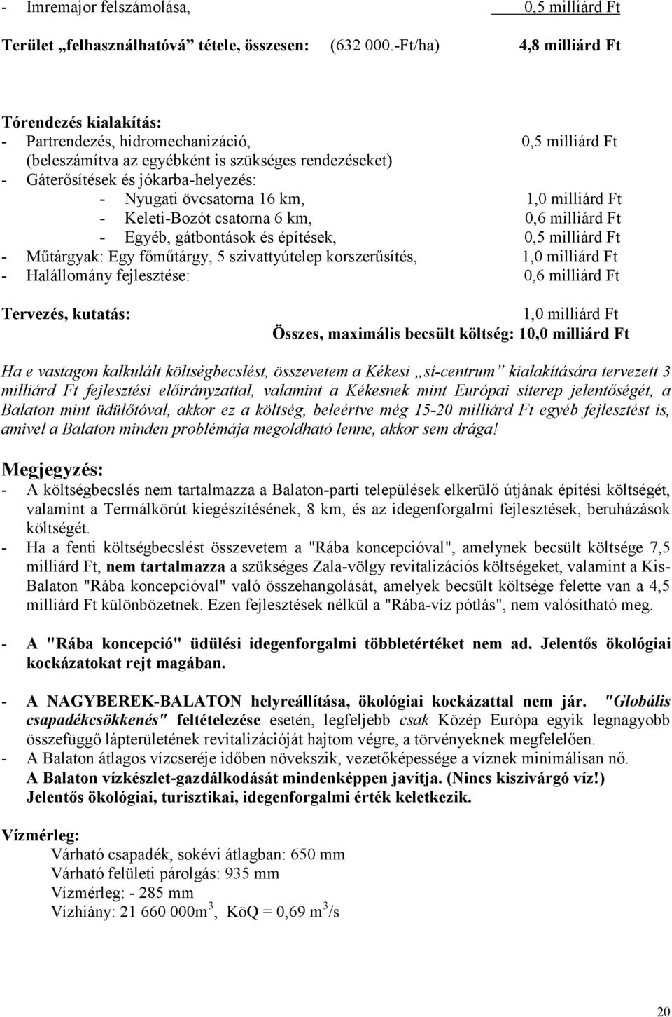 övcsatorna 16 km, 1,0 milliárd Ft - Keleti-Bozót csatorna 6 km, 0,6 milliárd Ft - Egyéb, gátbontások és építések, 0,5 milliárd Ft - Műtárgyak: Egy főműtárgy, 5 szivattyútelep korszerűsítés, 1,0