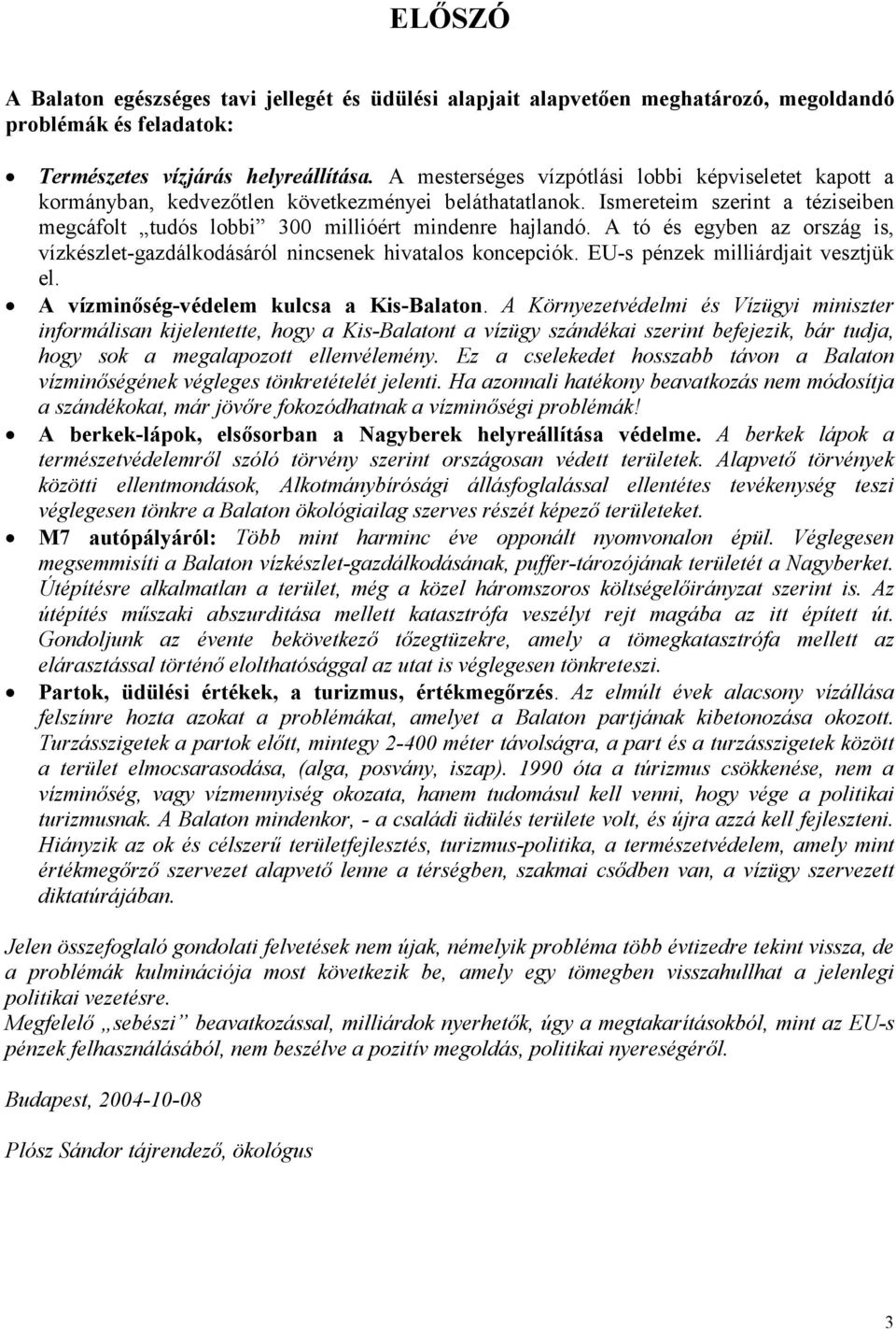 A tó és egyben az ország is, vízkészlet-gazdálkodásáról nincsenek hivatalos koncepciók. EU-s pénzek milliárdjait vesztjük el. A vízminőség-védelem kulcsa a Kis-Balaton.