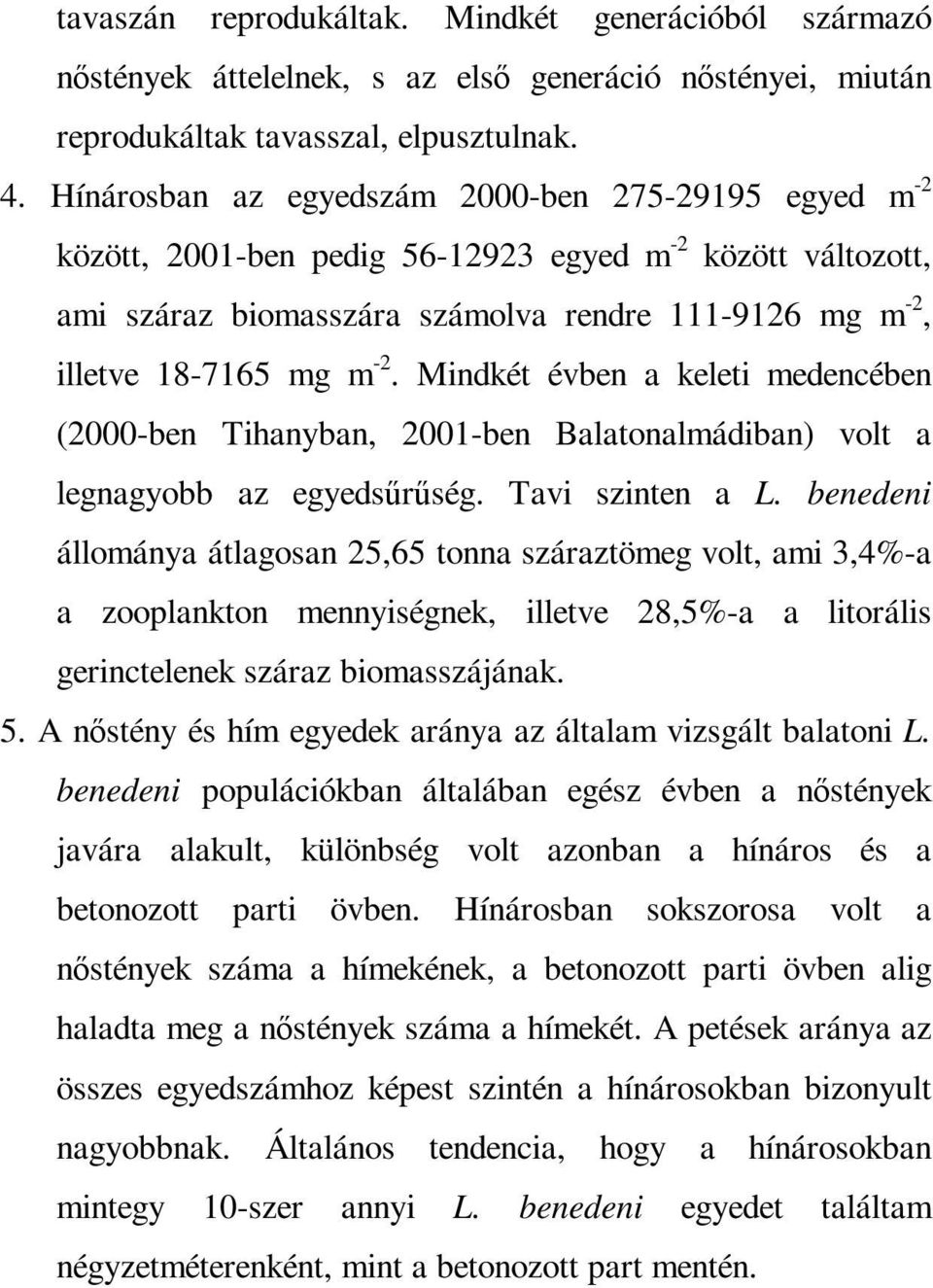 Mindkét évben a keleti medencében (2000-ben Tihanyban, 2001-ben Balatonalmádiban) volt a legnagyobb az egyedsőrőség. Tavi szinten a L.