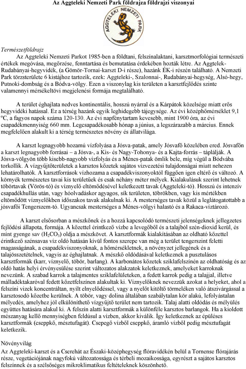 A Nemzeti Park törzsterülete 6 kistájhoz tartozik, ezek: Aggteleki-, Szalonnai-, Rudabányai-hegység, Alsó-hegy, Putnoki-dombság és a Bódva-völgy.