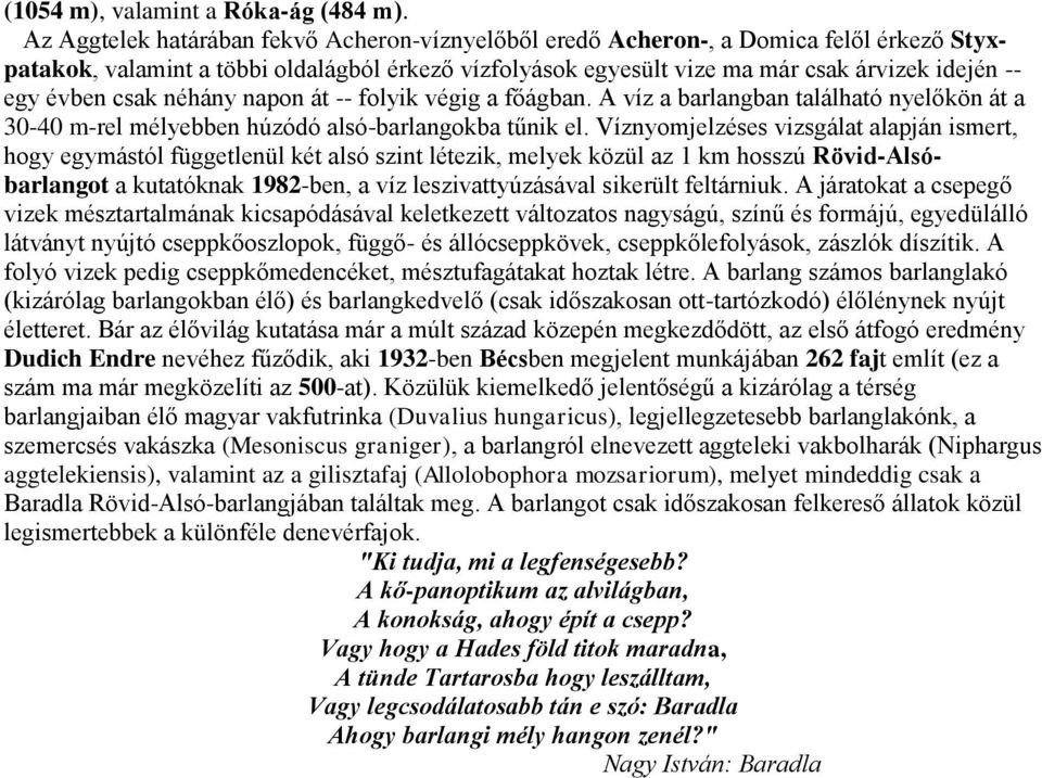 csak néhány napon át -- folyik végig a főágban. A víz a barlangban található nyelőkön át a 30-40 m-rel mélyebben húzódó alsó-barlangokba tűnik el.