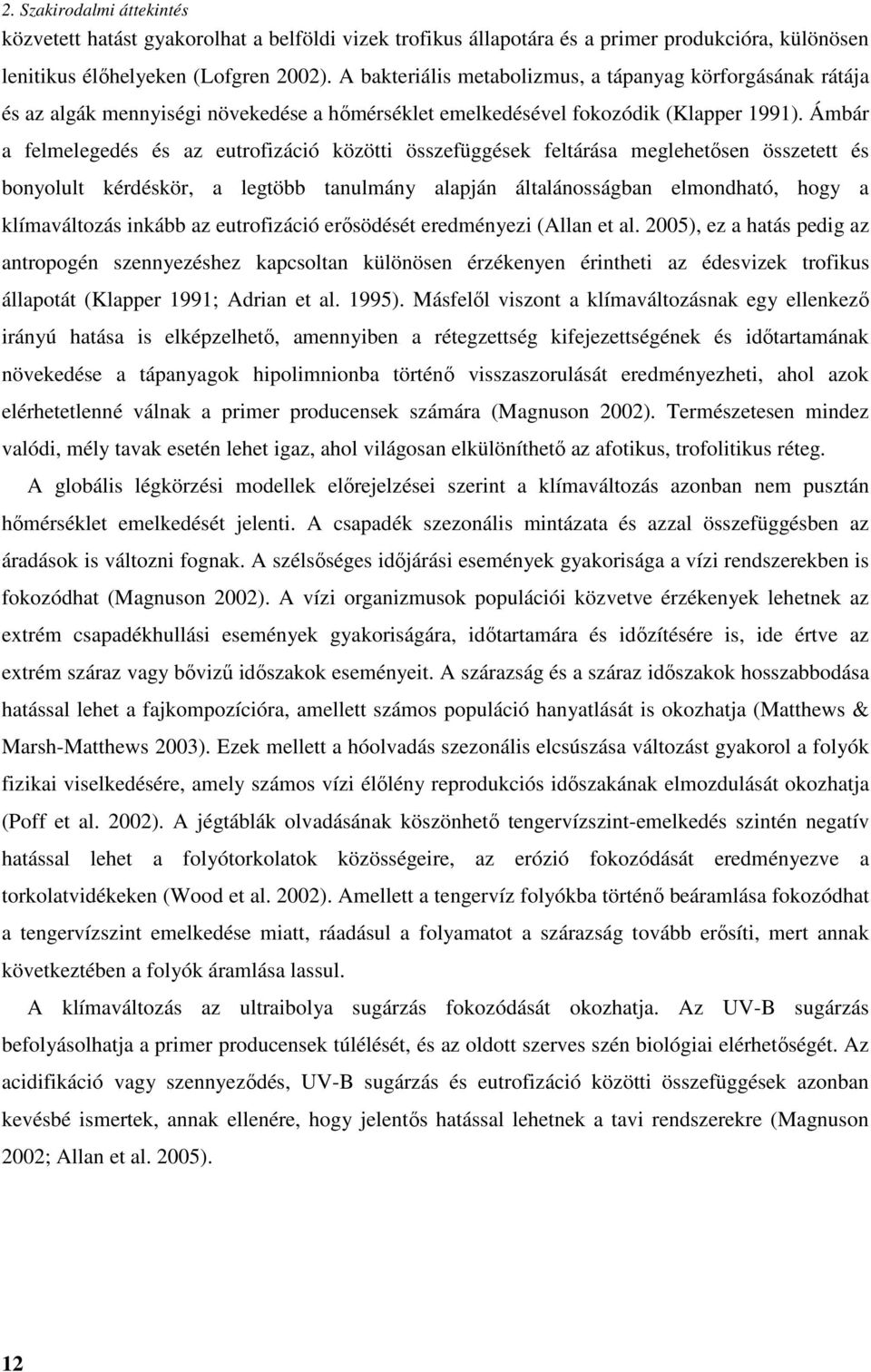 Ámbár a felmelegedés és az eutrofizáció közötti összefüggések feltárása meglehetősen összetett és bonyolult kérdéskör, a legtöbb tanulmány alapján általánosságban elmondható, hogy a klímaváltozás