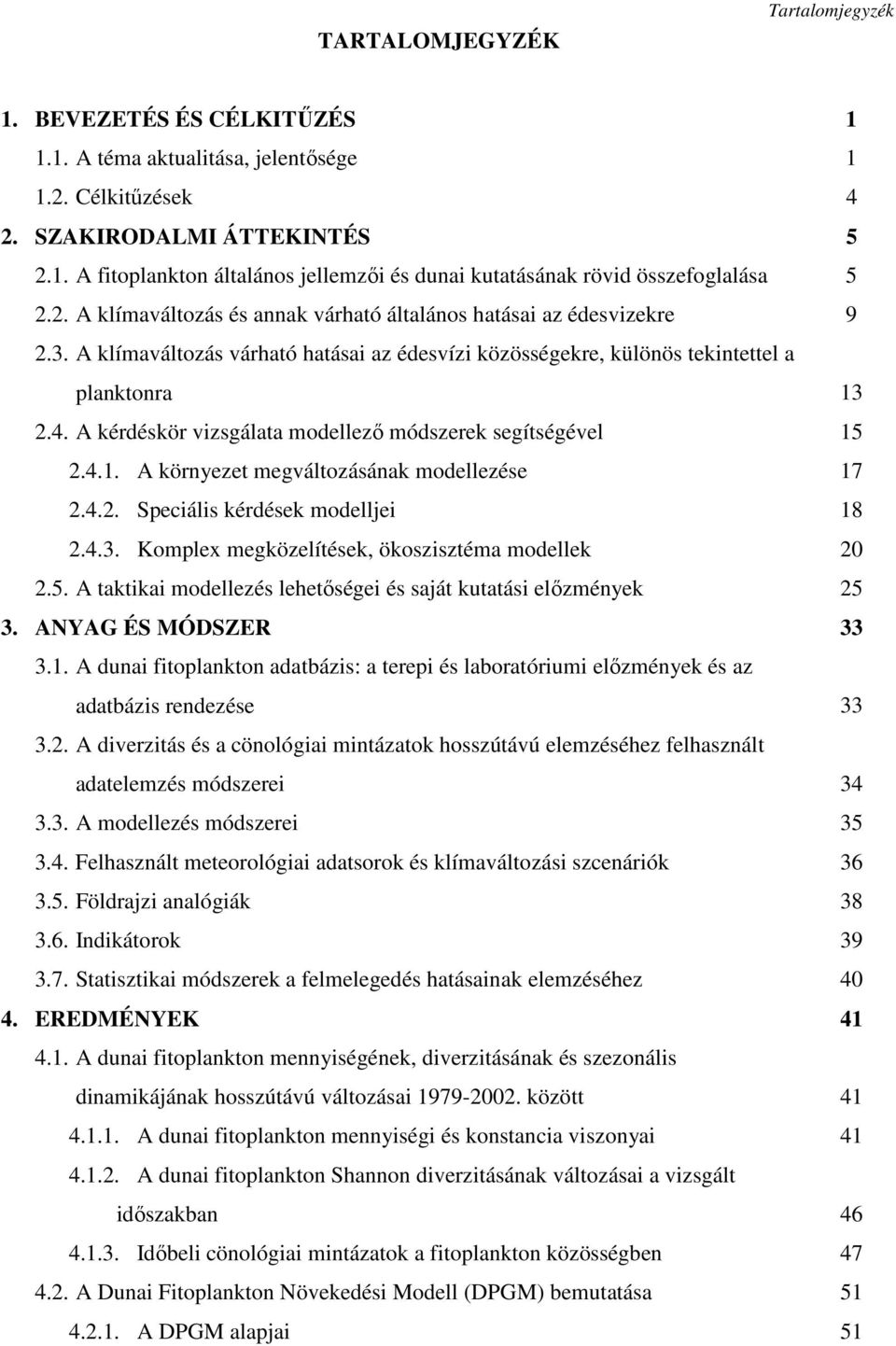 A kérdéskör vizsgálata modellező módszerek segítségével 15 2.4.1. A környezet megváltozásának modellezése 17 2.4.2. Speciális kérdések modelljei 18 2.4.3.