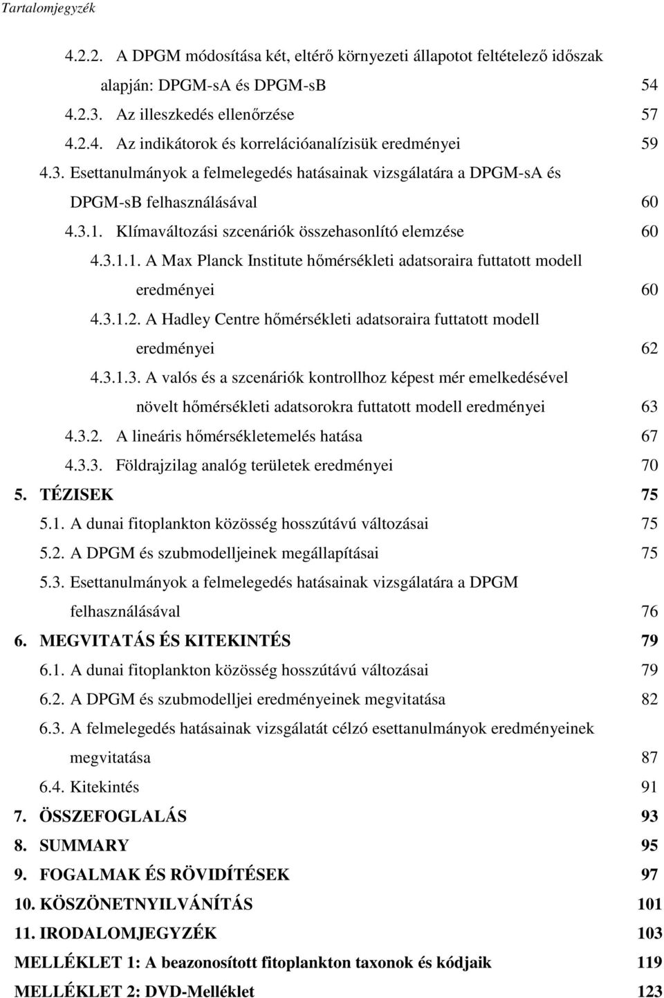 3.1.2. A Hadley Centre hőmérsékleti adatsoraira futtatott modell eredményei 62 4.3.1.3. A valós és a szcenáriók kontrollhoz képest mér emelkedésével növelt hőmérsékleti adatsorokra futtatott modell eredményei 63 4.