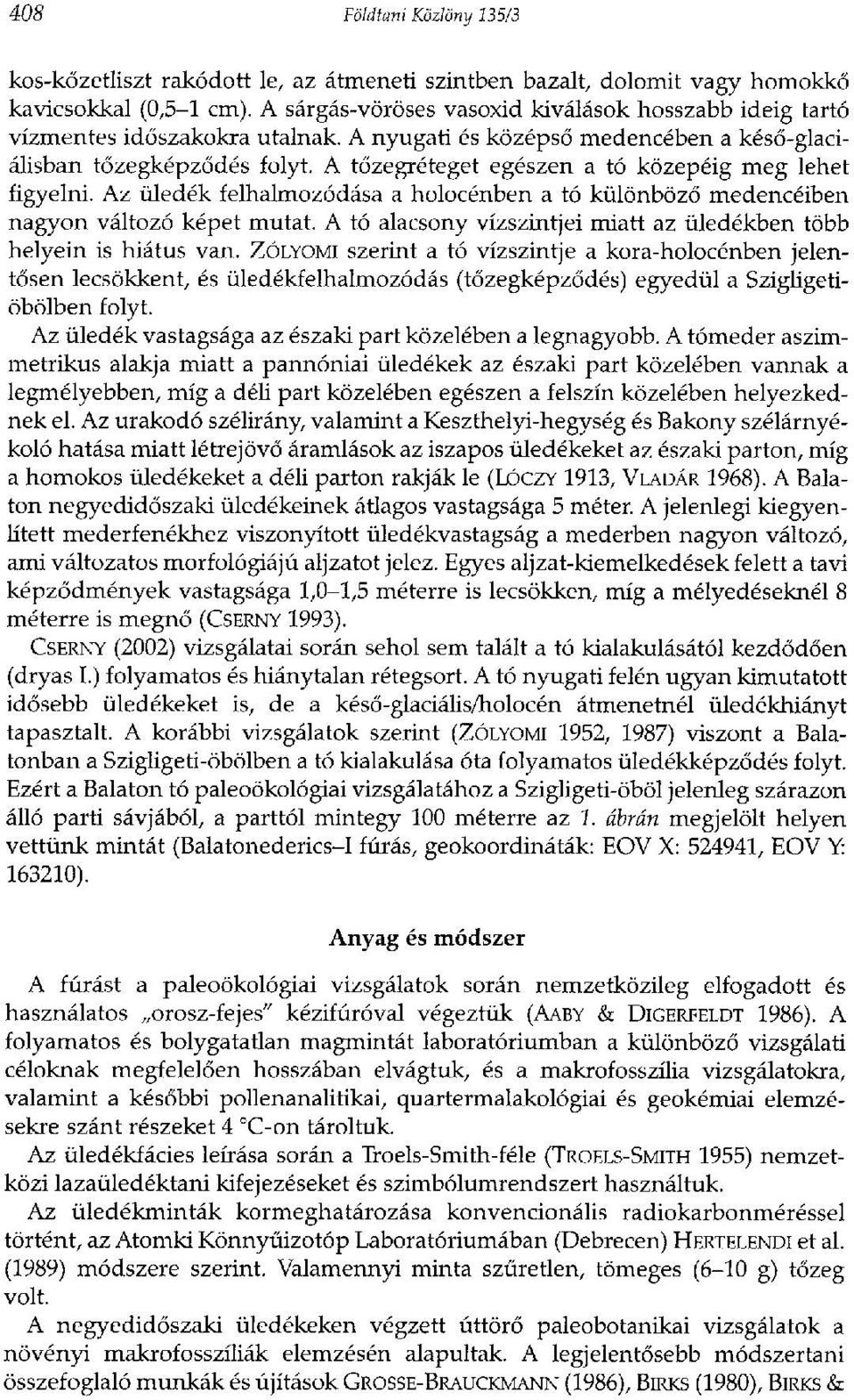 A tőzegréteget egészen a tó közepéig meg lehet figyelni. Az üledék felhalmozódása a holocénben a tó különböző medencéiben nagyon változó képet mutat.