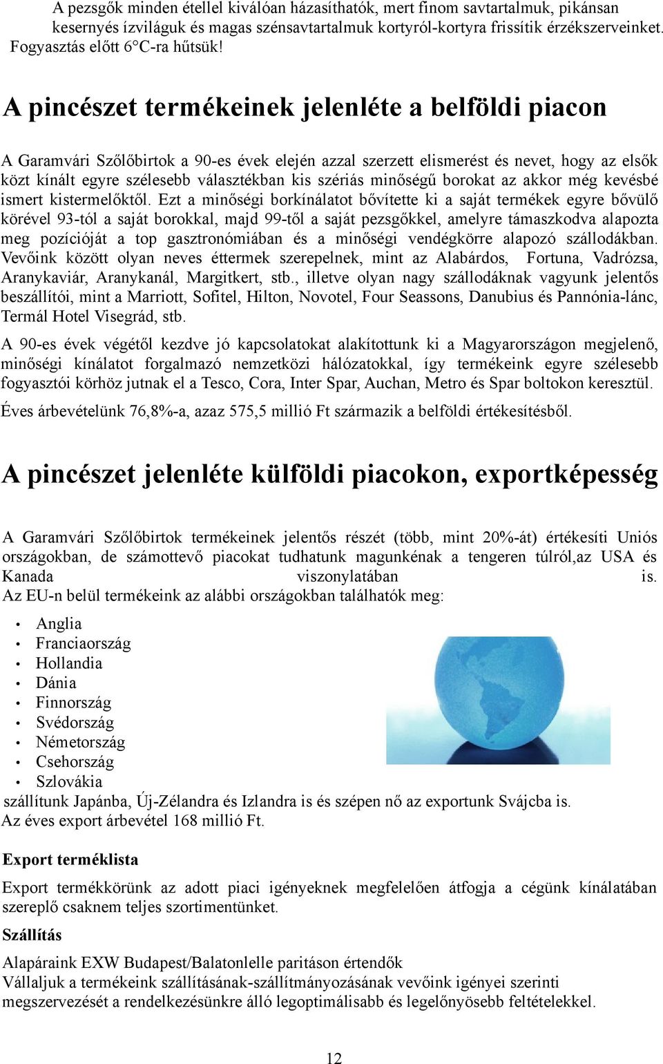 A pincészet termékeinek jelenléte a belföldi piacon A Garamvári Szőlőbirtok a 90-es évek elején azzal szerzett elismerést és nevet, hogy az elsők közt kínált egyre szélesebb választékban kis szériás