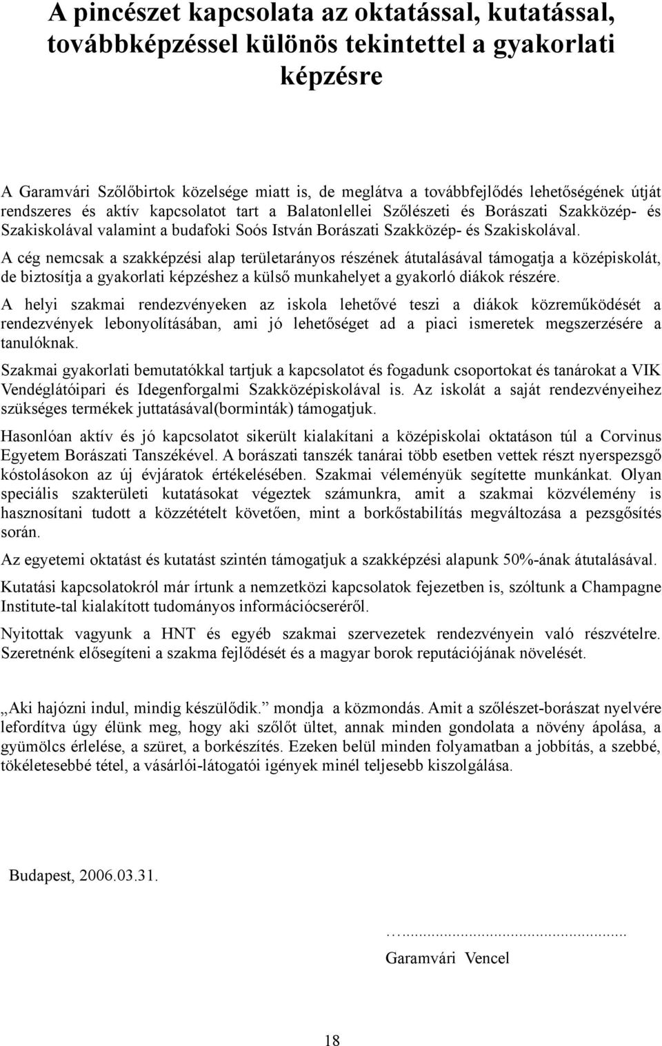 A cég nemcsak a szakképzési alap területarányos részének átutalásával támogatja a középiskolát, de biztosítja a gyakorlati képzéshez a külső munkahelyet a gyakorló diákok részére.