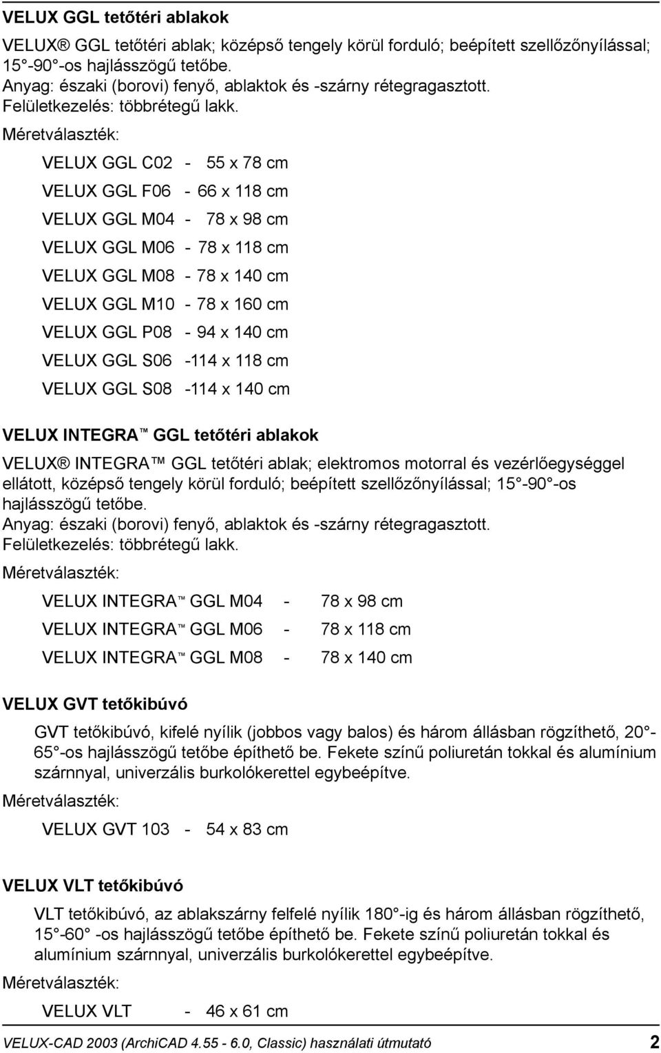 VELUX GGL C02-55 x 78 cm VELUX GGL F06-66 x 118 cm VELUX GGL M04-78 x 98 cm VELUX GGL M06-78 x 118 cm VELUX GGL M08-78 x 140 cm VELUX GGL M10-78 x 160 cm VELUX GGL P08-94 x 140 cm VELUX GGL S06-114 x