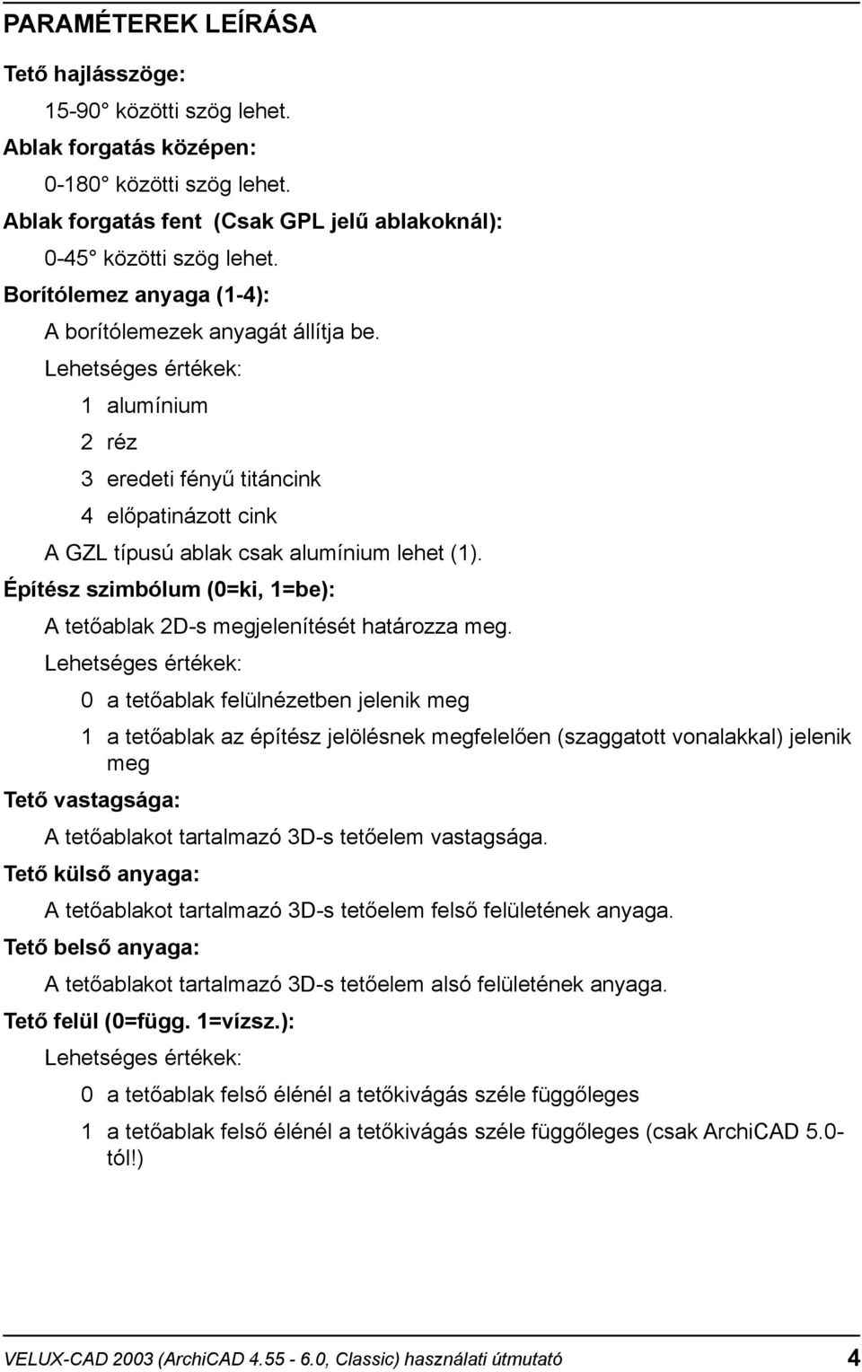 Építész szimbólum (0=ki, 1=be): A tetõablak 2D-s megjelenítését határozza meg.