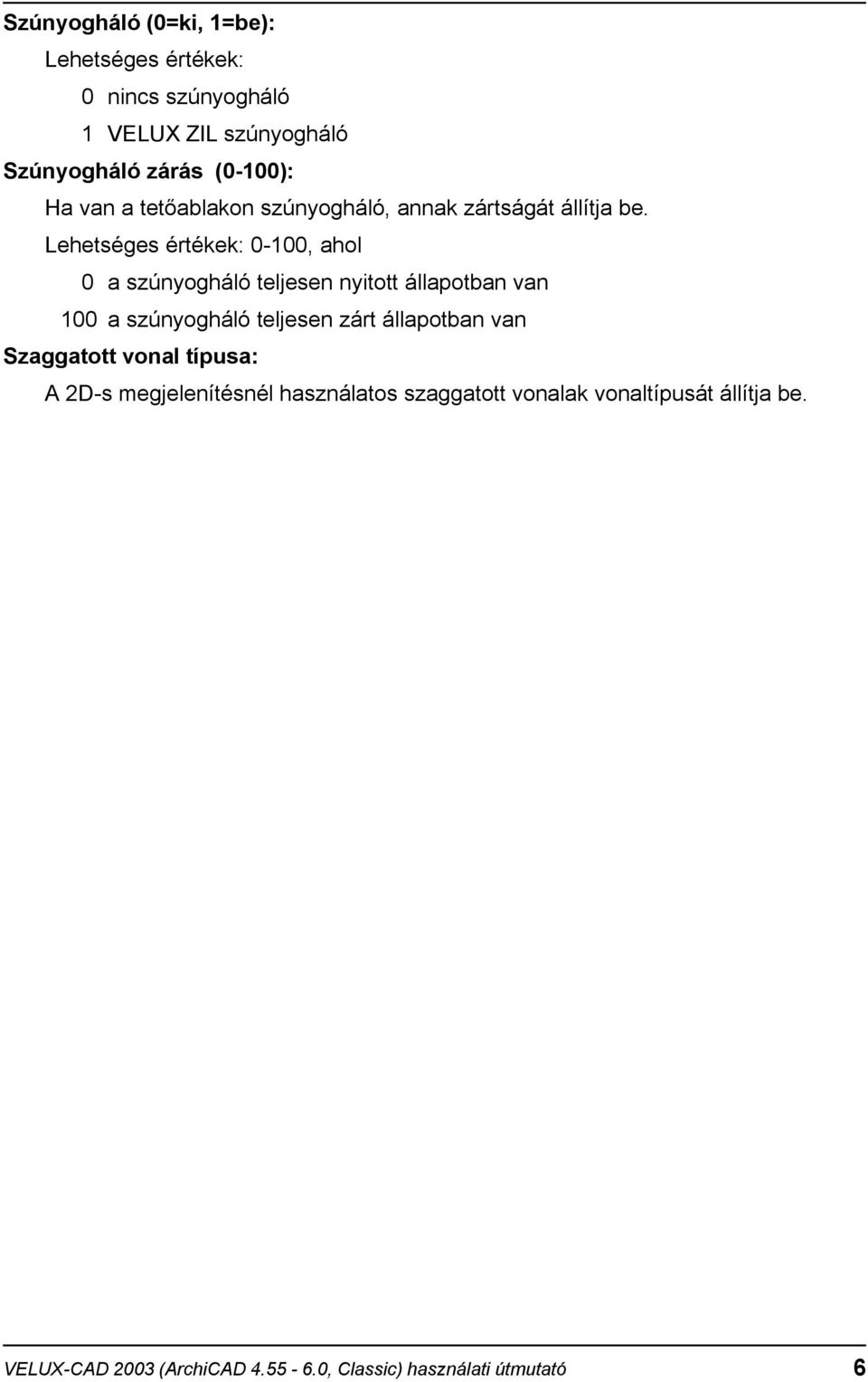 0-100, ahol 0 a szúnyogháló teljesen nyitott állapotban van 100 a szúnyogháló teljesen zárt állapotban van