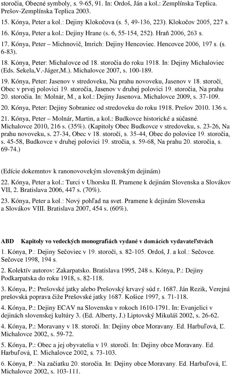 storočia do roku 1918. In: Dejiny Michaloviec (Eds. Sekela,V.-Jáger,M.). Michalovce 2007, s. 100-189. 19. Kónya, Peter: Jasenov v stredoveku, Na prahu novoveku, Jasenov v 18.