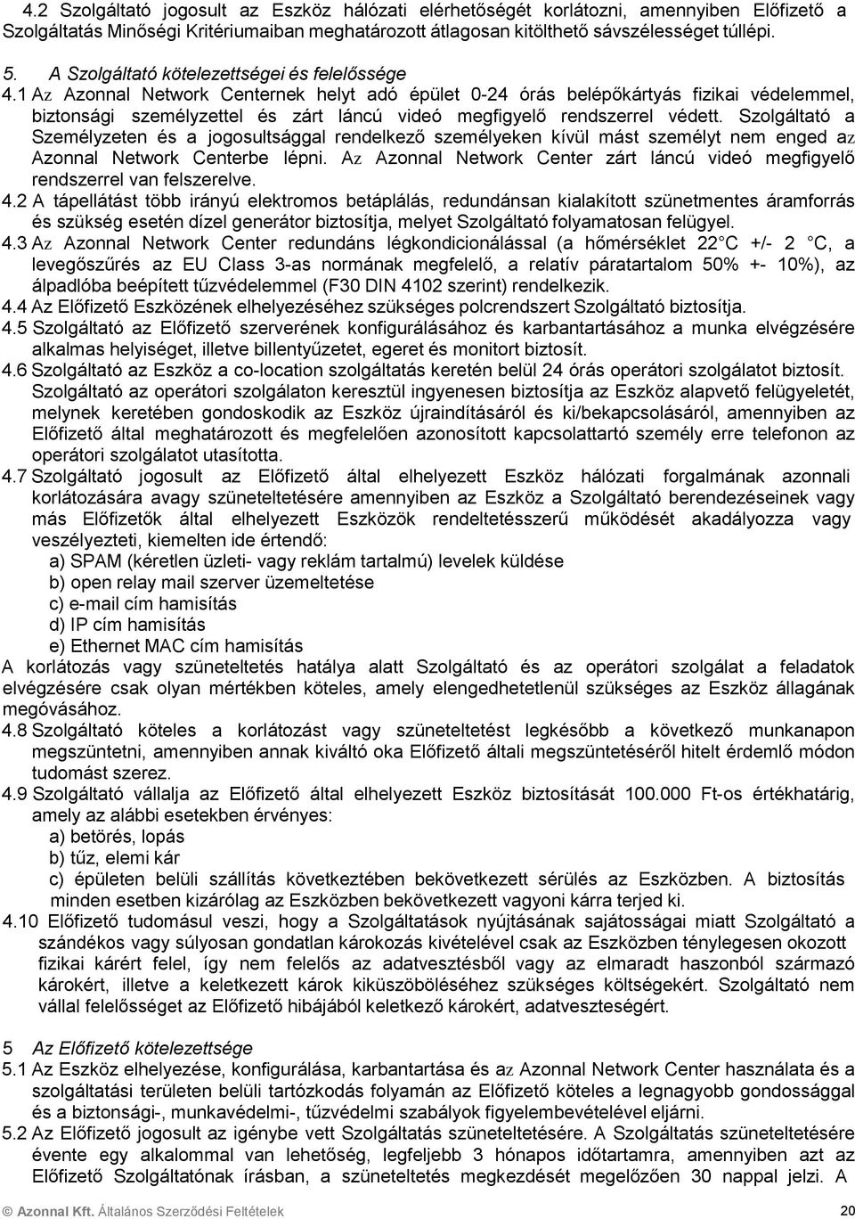 1 Az Azonnal Network Centernek helyt adó épület 0-24 órás belépőkártyás fizikai védelemmel, biztonsági személyzettel és zárt láncú videó megfigyelő rendszerrel védett.