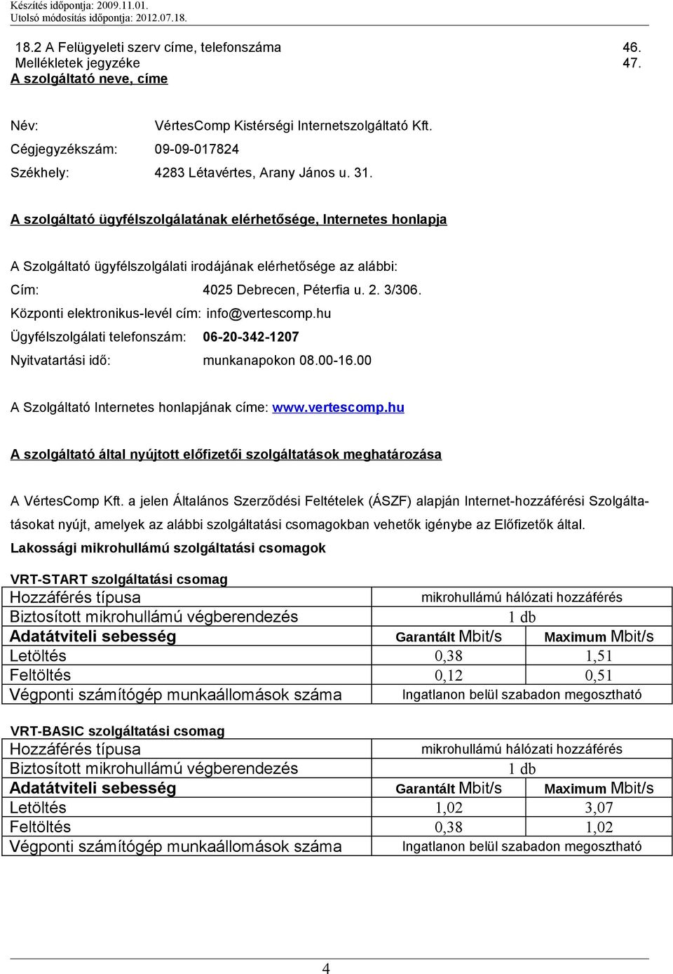 A szolgáltató ügyfélszolgálatának elérhetősége, Internetes honlapja A Szolgáltató ügyfélszolgálati irodájának elérhetősége az alábbi: Cím: 4025 Debrecen, Péterfia u. 2. 3/306.