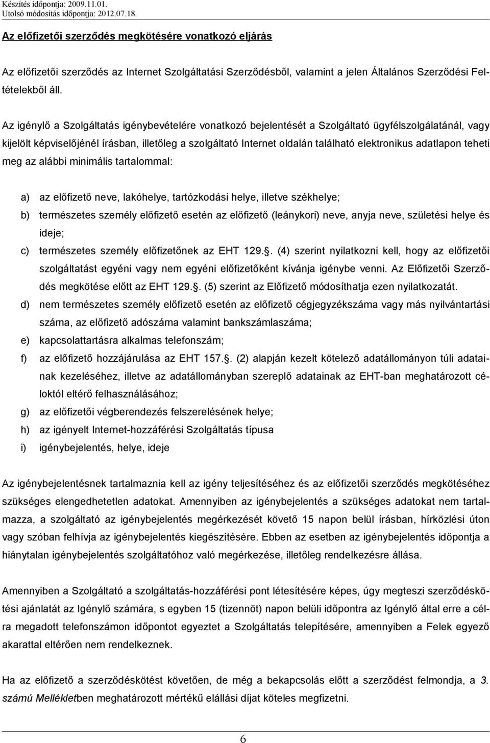 elektronikus adatlapon teheti meg az alábbi minimális tartalommal: a) az előfizető neve, lakóhelye, tartózkodási helye, illetve székhelye; b) természetes személy előfizető esetén az előfizető