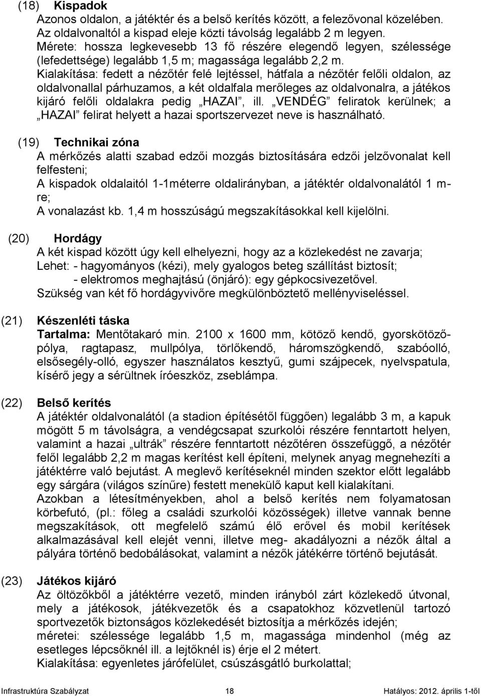 Kialakítása: fedett a nézőtér felé lejtéssel, hátfala a nézőtér felőli oldalon, az oldalvonallal párhuzamos, a két oldalfala merőleges az oldalvonalra, a játékos kijáró felőli oldalakra pedig HAZAI,