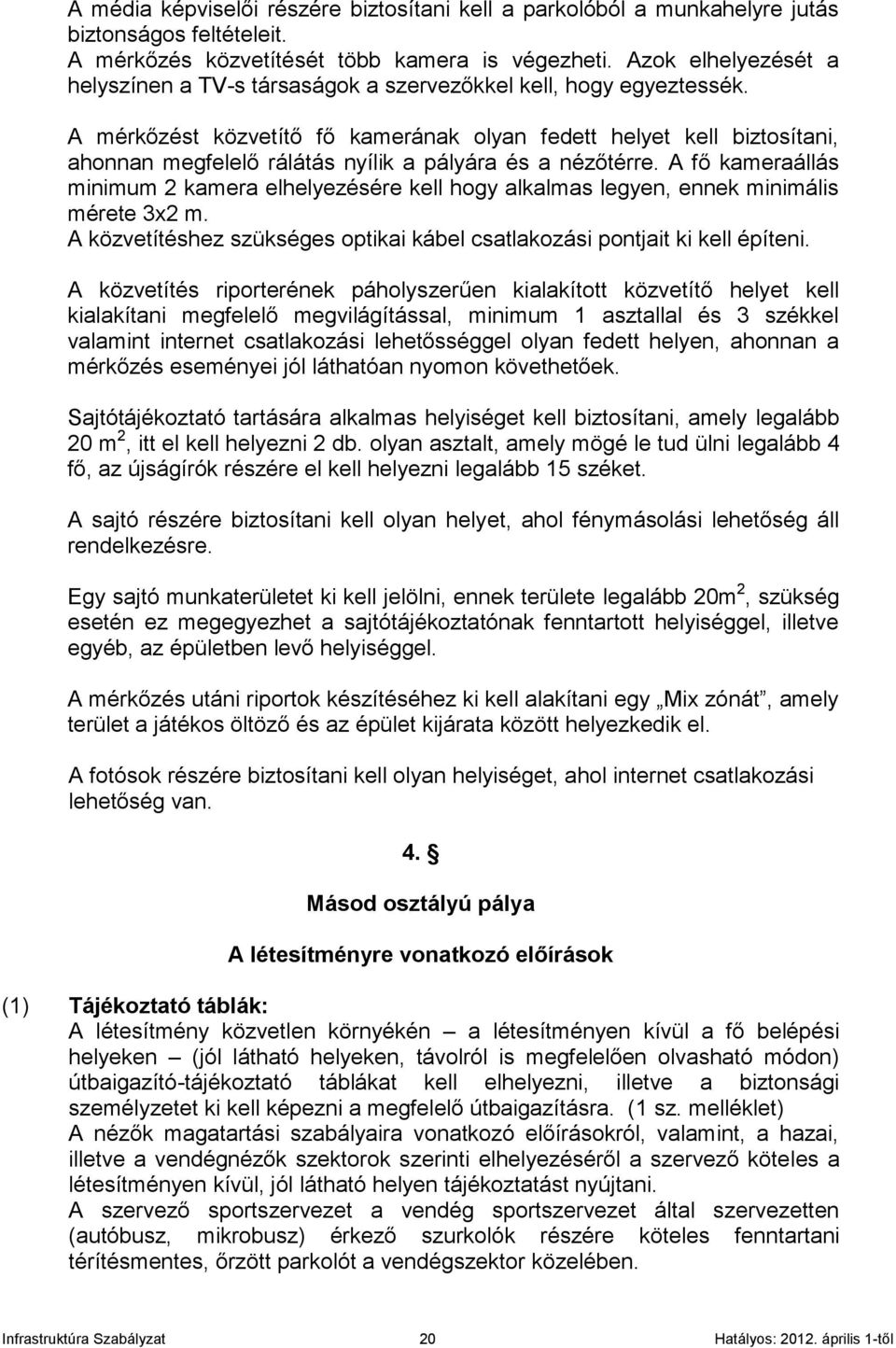 A mérkőzést közvetítő fő kamerának olyan fedett helyet kell biztosítani, ahonnan megfelelő rálátás nyílik a pályára és a nézőtérre.