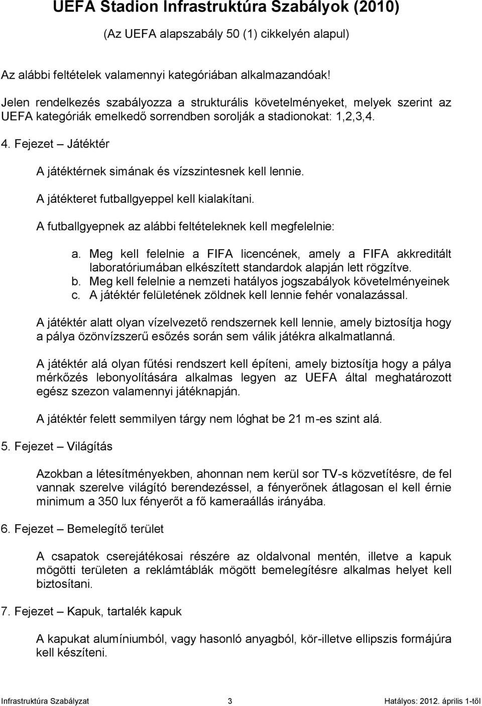 Fejezet Játéktér A játéktérnek simának és vízszintesnek kell lennie. A játékteret futballgyeppel kell kialakítani. A futballgyepnek az alábbi feltételeknek kell megfelelnie: a.