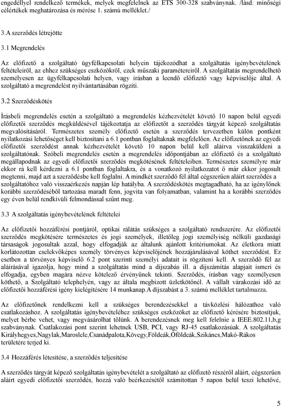 A szolgáltatás megrendelhető személyesen az ügyfélkapcsolati helyen, vagy írásban a leendő előfizető vagy képviselője által. A szolgáltató a megrendelést nyilvántartásában rögzíti. 3.