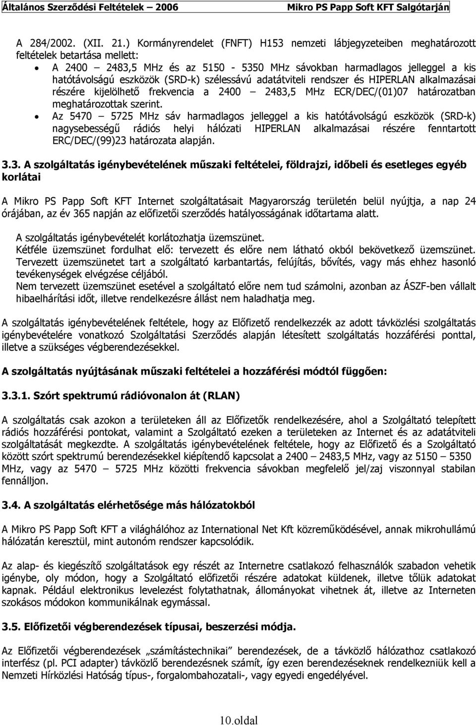 (SRD-k) szélessávú adatátviteli rendszer és HIPERLAN alkalmazásai részére kijelölhető frekvencia a 2400 2483,5 MHz ECR/DEC/(01)07 határozatban meghatározottak szerint.