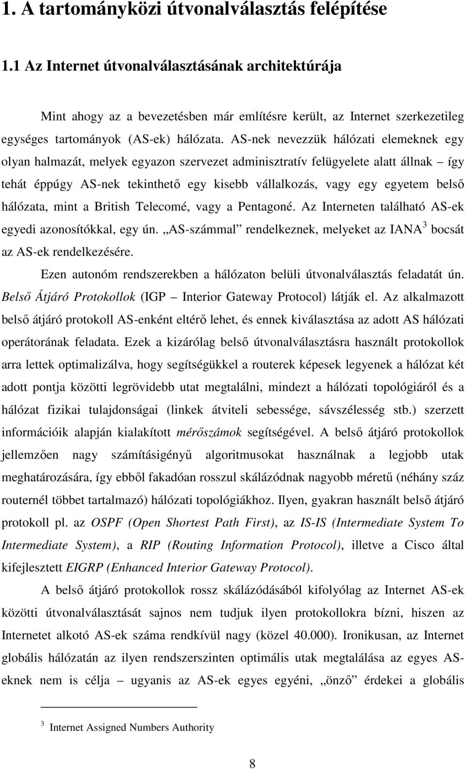 AS-nek nevezzük hálózati elemeknek egy olyan halmazát, melyek egyazon szervezet adminisztratív felügyelete alatt állnak így tehát éppúgy AS-nek tekinthető egy kisebb vállalkozás, vagy egy egyetem