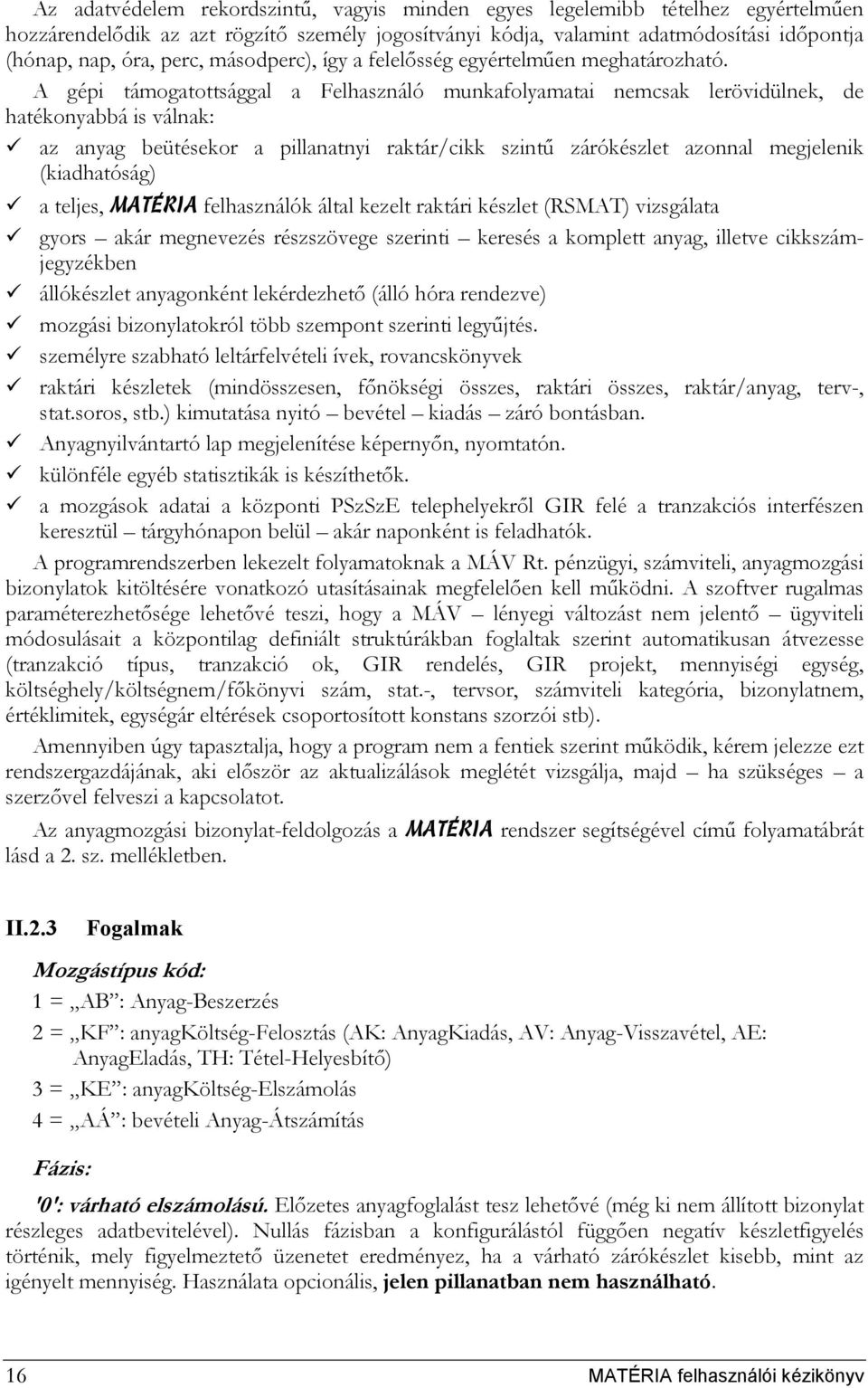 A gépi támogatottsággal a Felhasználó munkafolyamatai nemcsak lerövidülnek, de hatékonyabbá is válnak: az anyag beütésekor a pillanatnyi raktár/cikk szintű zárókészlet azonnal megjelenik