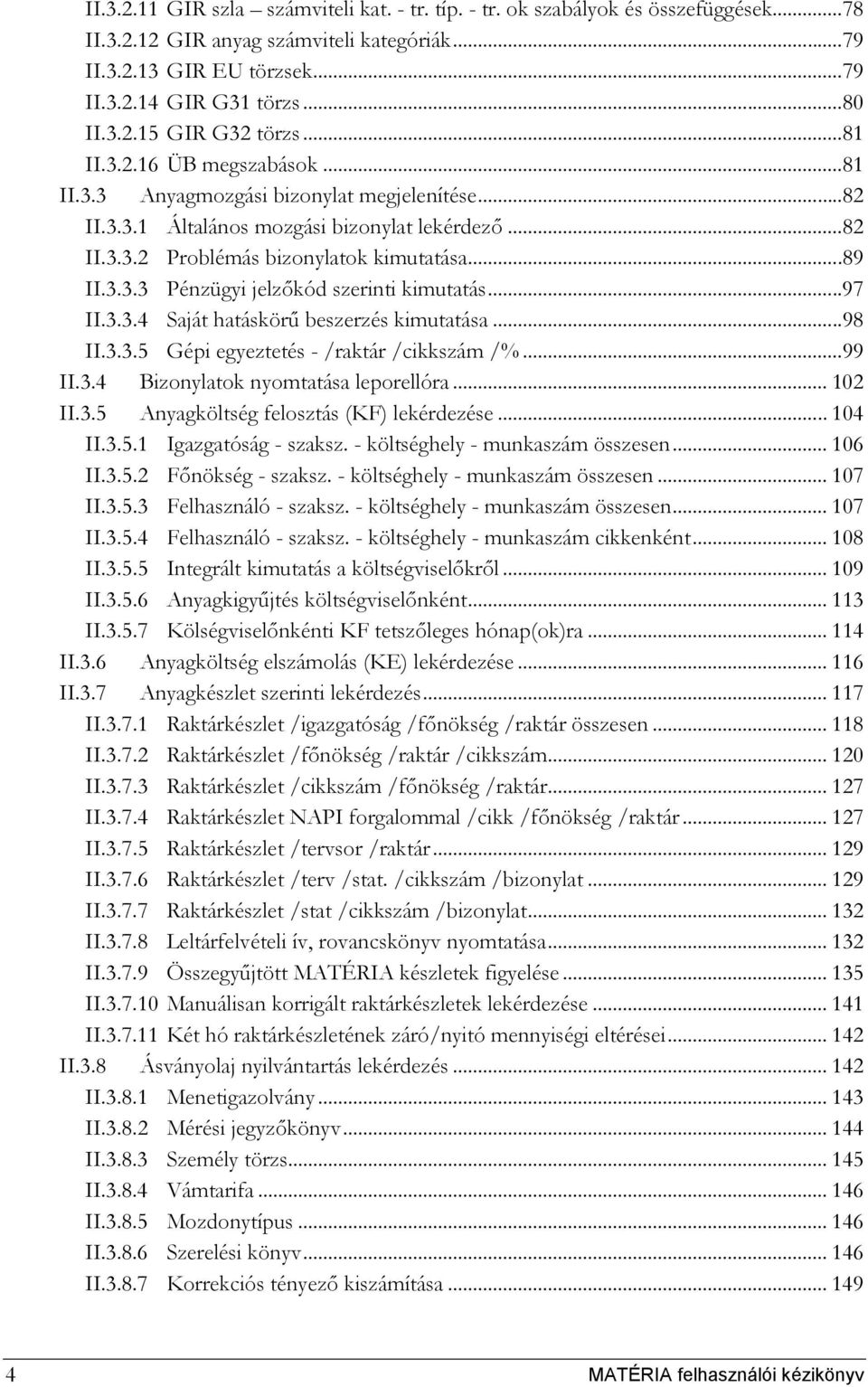 ..97 II.3.3.4 Saját hatáskörű beszerzés kimutatása...98 II.3.3.5 Gépi egyeztetés - /raktár /cikkszám /%...99 II.3.4 Bizonylatok nyomtatása leporellóra... 102 II.3.5 Anyagköltség felosztás (KF) lekérdezése.