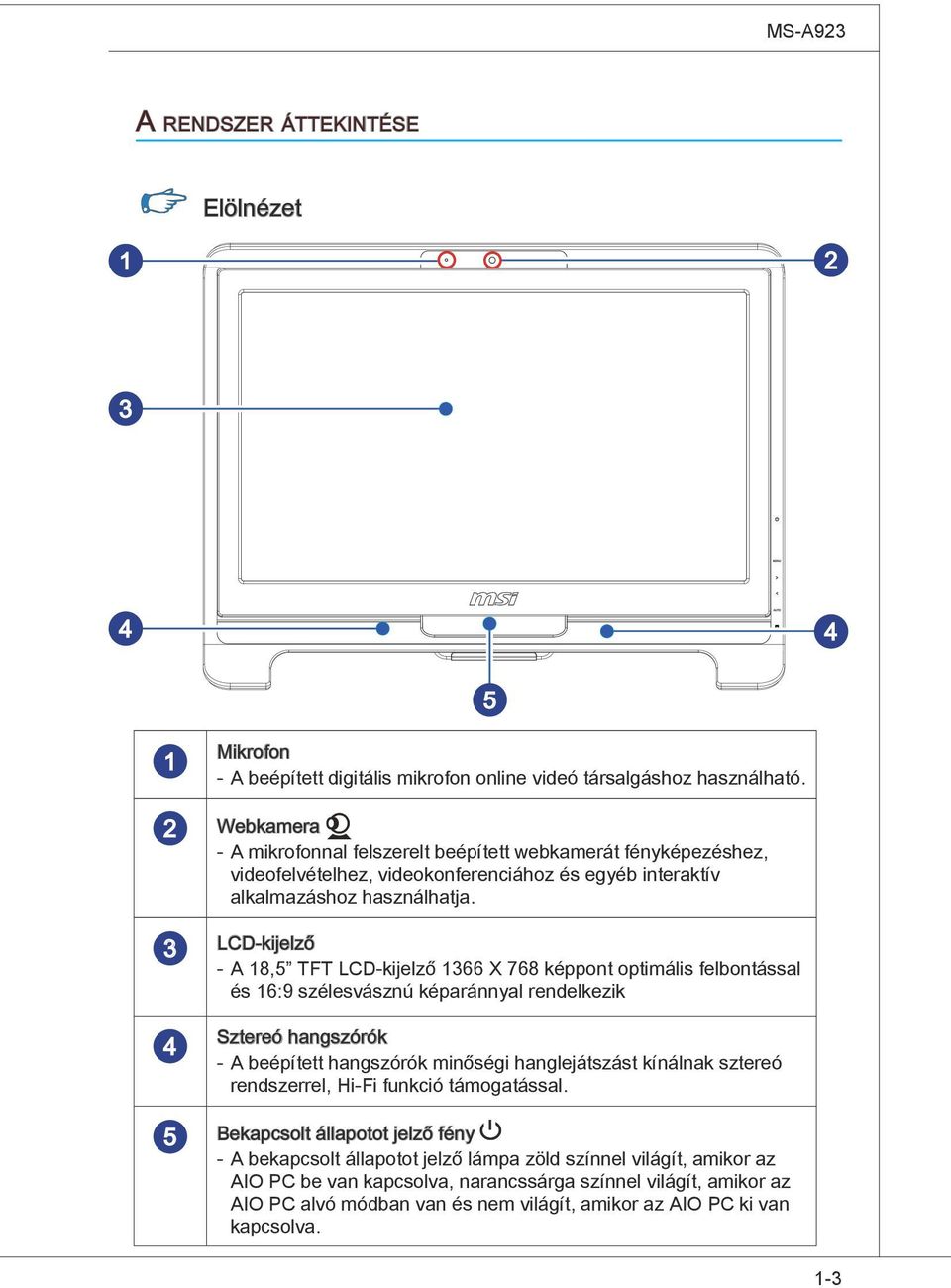 3 LCD-kijelző - A 18,5 TFT LCD-kijelző 1366 X 768 képpont optimális felbontással és 16:9 szélesvásznú képaránnyal rendelkezik 4 Sztereó hangszórók - A beépített hangszórók minőségi hanglejátszást