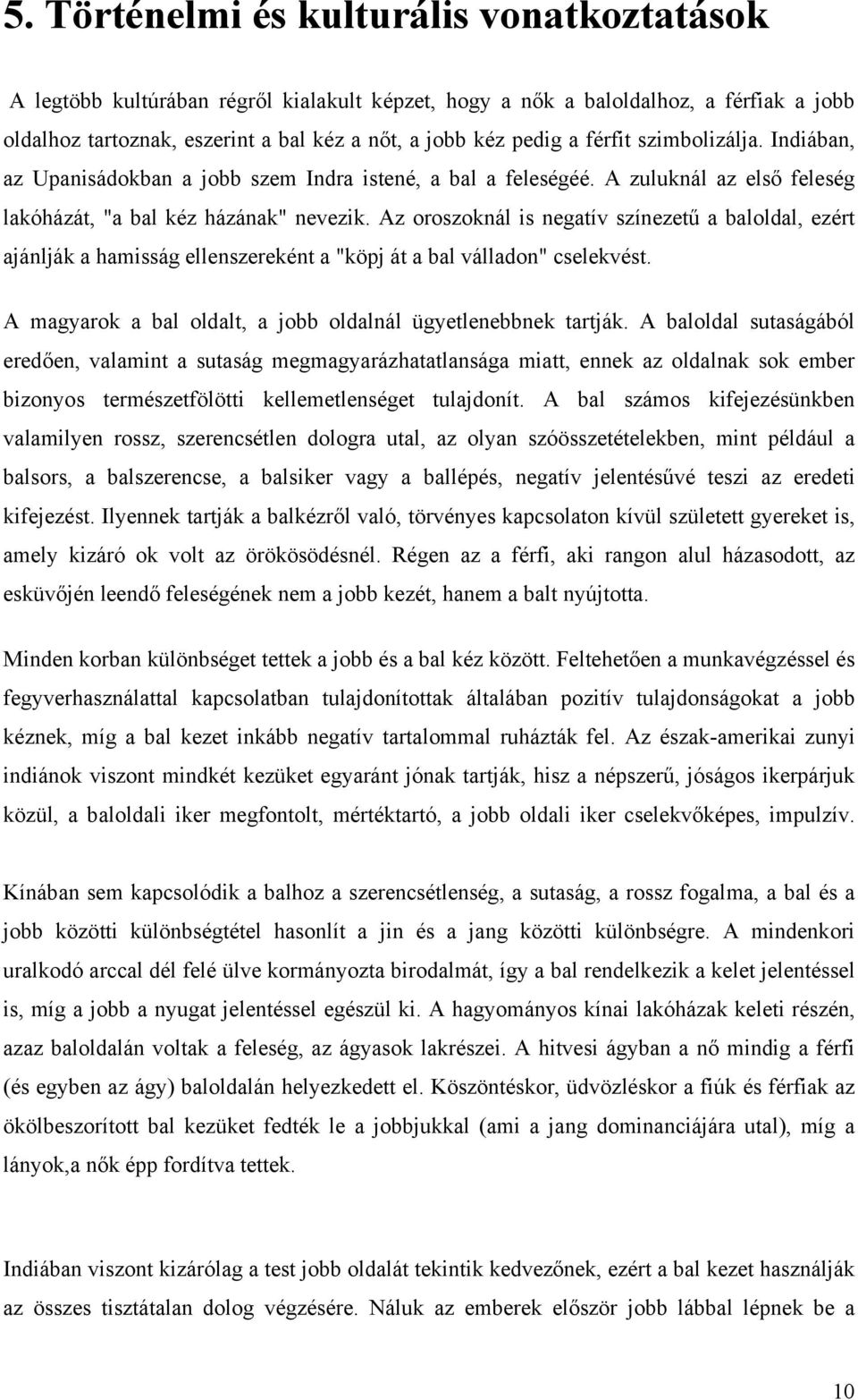 Az oroszoknál is negatív színezetű a baloldal, ezért ajánlják a hamisság ellenszereként a "köpj át a bal válladon" cselekvést. A magyarok a bal oldalt, a jobb oldalnál ügyetlenebbnek tartják.