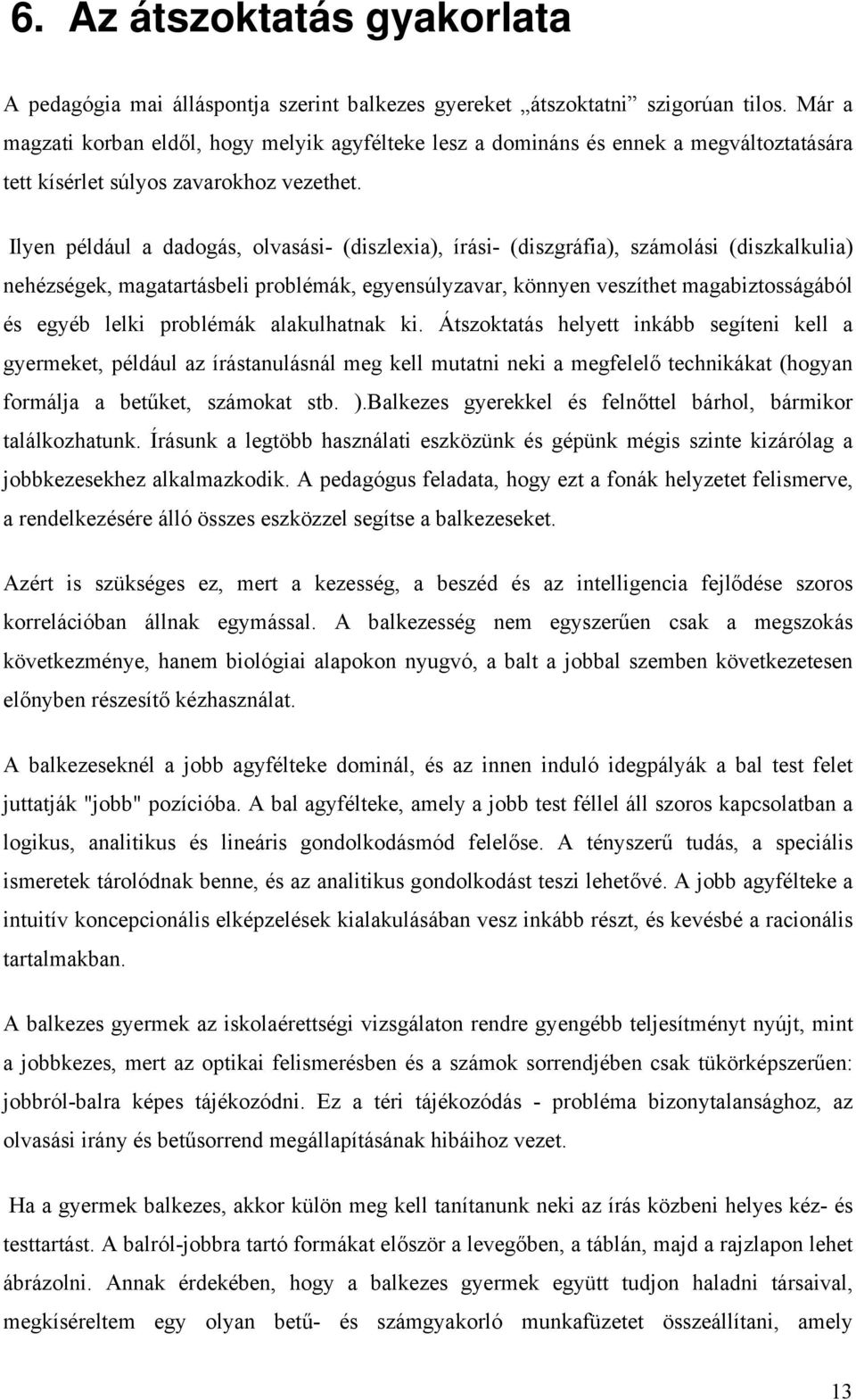 Ilyen például a dadogás, olvasási- (diszlexia), írási- (diszgráfia), számolási (diszkalkulia) nehézségek, magatartásbeli problémák, egyensúlyzavar, könnyen veszíthet magabiztosságából és egyéb lelki