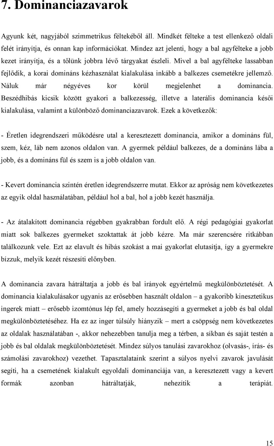 Mivel a bal agyfélteke lassabban fejlődik, a korai domináns kézhasználat kialakulása inkább a balkezes csemetékre jellemző. Náluk már négyéves kor körül megjelenhet a dominancia.