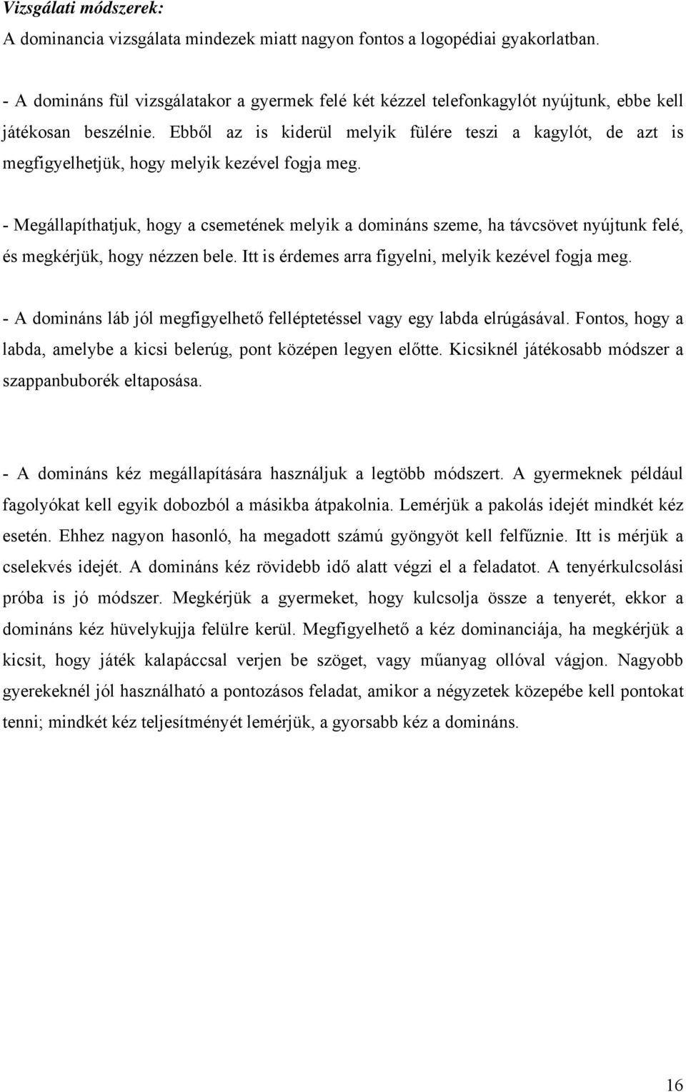 Ebből az is kiderül melyik fülére teszi a kagylót, de azt is megfigyelhetjük, hogy melyik kezével fogja meg.