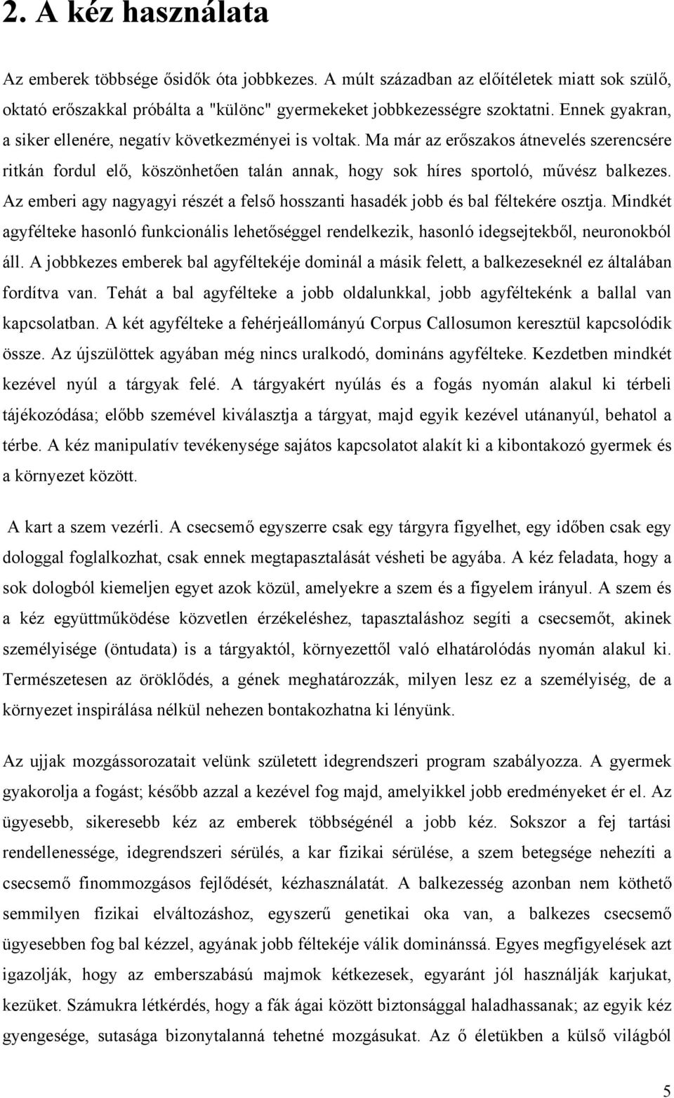 Az emberi agy nagyagyi részét a felső hosszanti hasadék jobb és bal féltekére osztja. Mindkét agyfélteke hasonló funkcionális lehetőséggel rendelkezik, hasonló idegsejtekből, neuronokból áll.