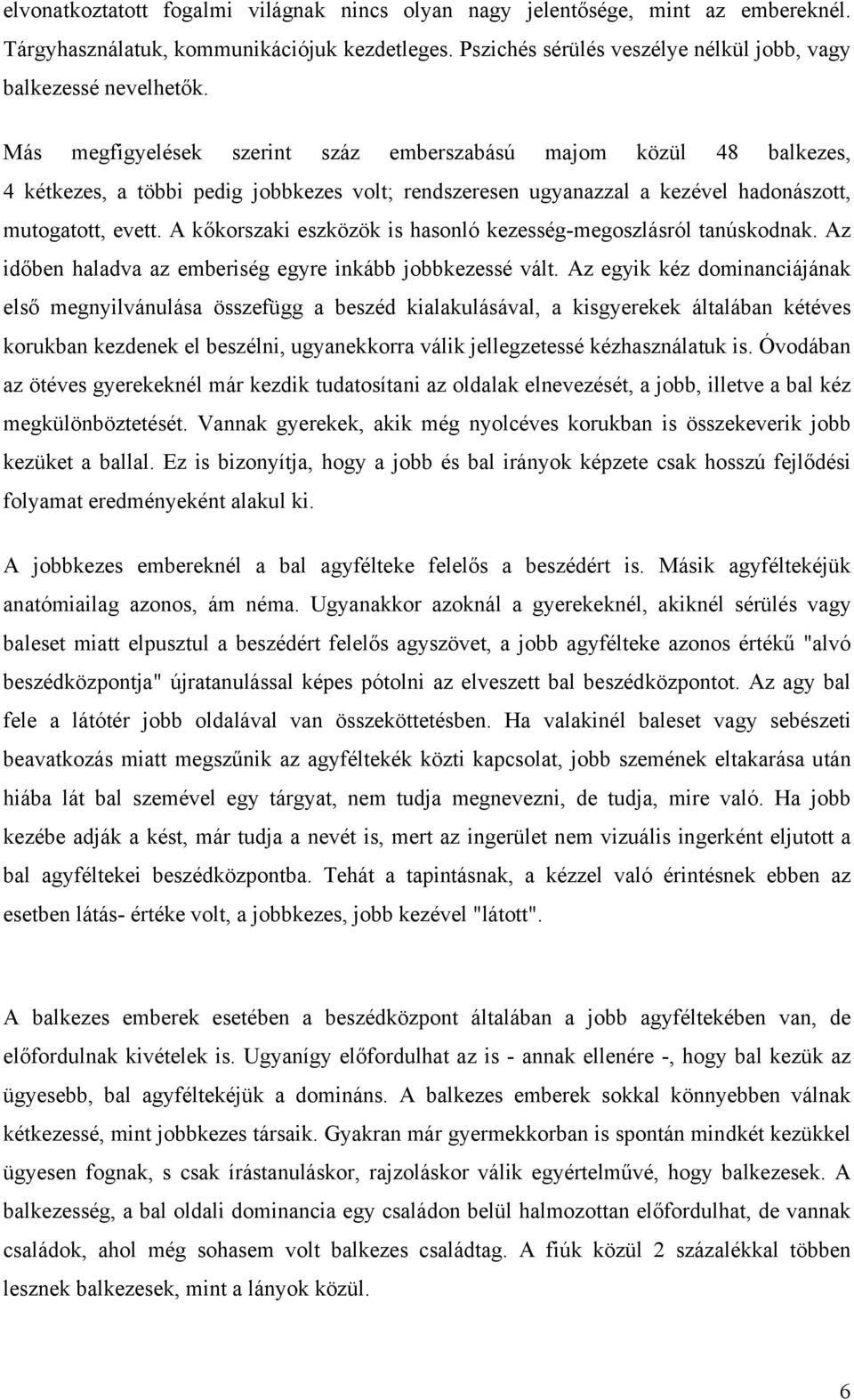 A kőkorszaki eszközök is hasonló kezesség-megoszlásról tanúskodnak. Az időben haladva az emberiség egyre inkább jobbkezessé vált.