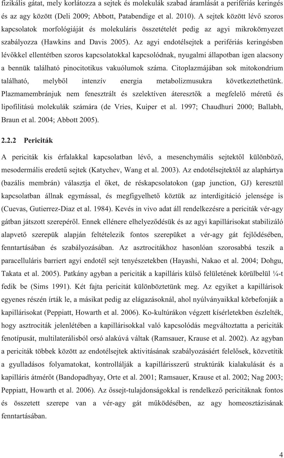 Az agyi endotélsejtek a perifériás keringésben lév kkel ellentétben szoros kapcsolatokkal kapcsolódnak, nyugalmi állapotban igen alacsony a bennük található pinocitotikus vakuólumok száma.