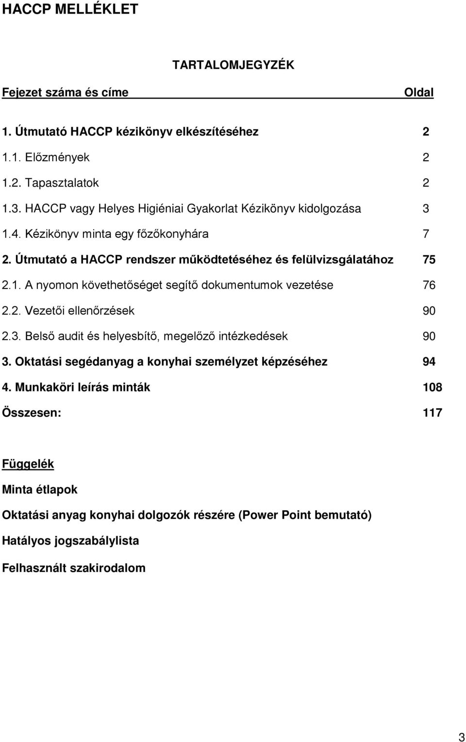 2. Vezetői ellenőrzések 90 2.3. Belső audit és helyesbítő, megelőző intézkedések 90 3. Oktatási segédanyag a konyhai személyzet képzéséhez 94 4.