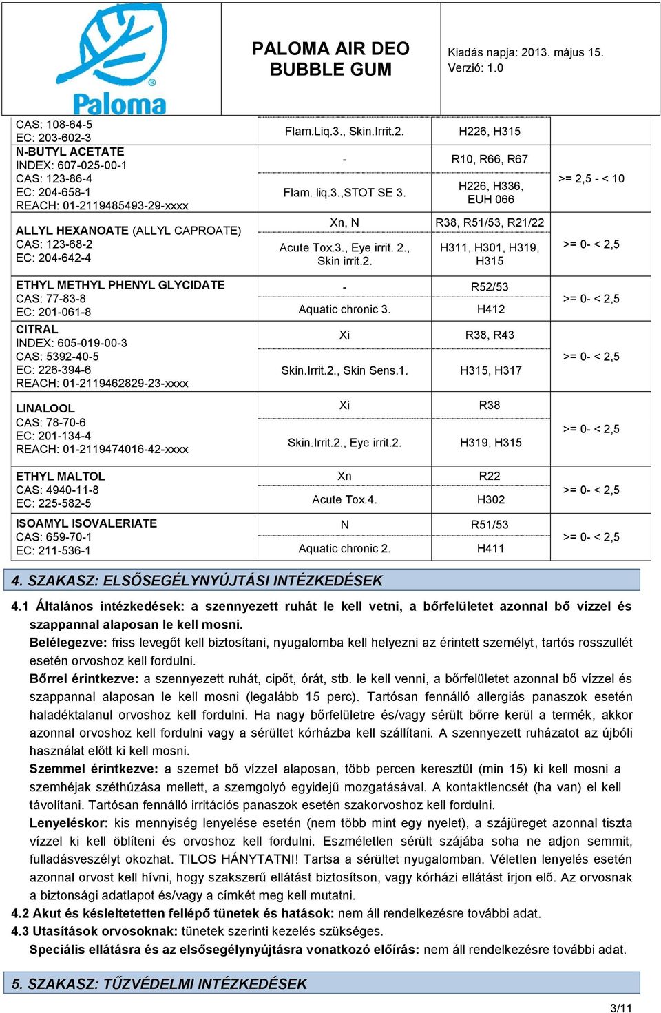 MALTOL CAS: 4940-11-8 EC: 225-582-5 ISOAMYL ISOVALERIATE CAS: 659-70-1 EC: 211-536-1 Flam.Liq.3., Skin.Irrit.2. H226, H315 - R10, R66, R67 Flam. liq.3.,stot SE 3.