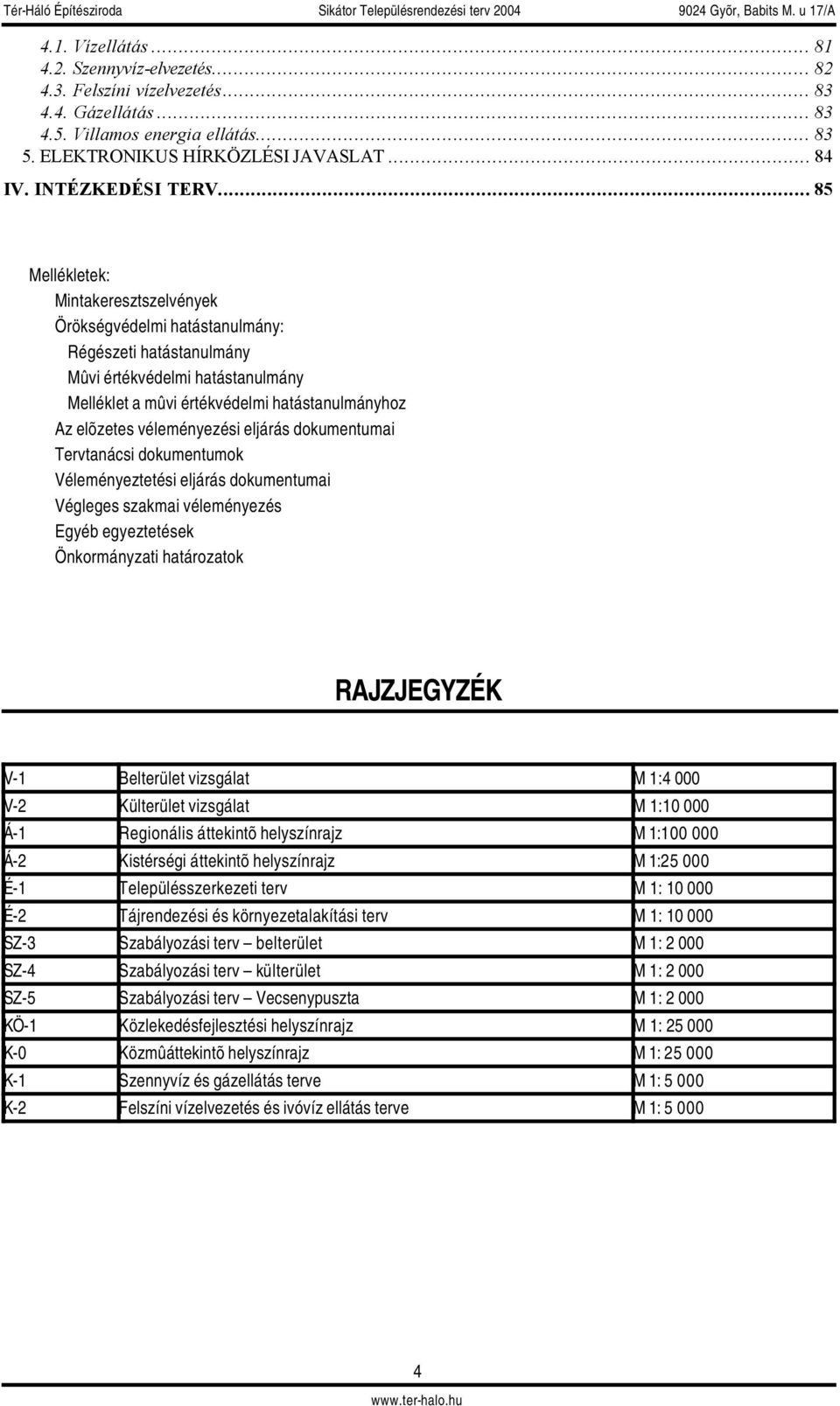 .. 85 Mellékletek: Mintakeresztszelvények Örökségvédelmi hatástanulmány: Régészeti hatástanulmány Mûvi értékvédelmi hatástanulmány Melléklet a mûvi értékvédelmi hatástanulmányhoz Az elõzetes