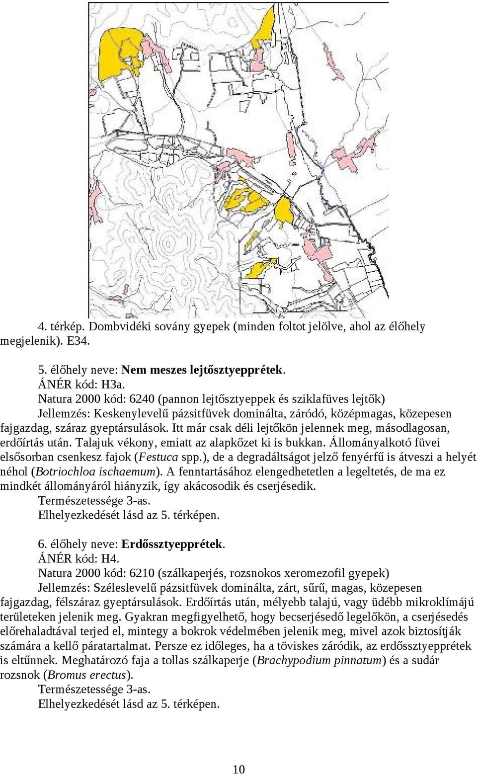 Itt már csak déli lejtőkön jelennek meg, másodlagosan, erdőírtás után. Talajuk vékony, emiatt az alapkőzet ki is bukkan. Állományalkotó füvei elsősorban csenkesz fajok (Festuca spp.