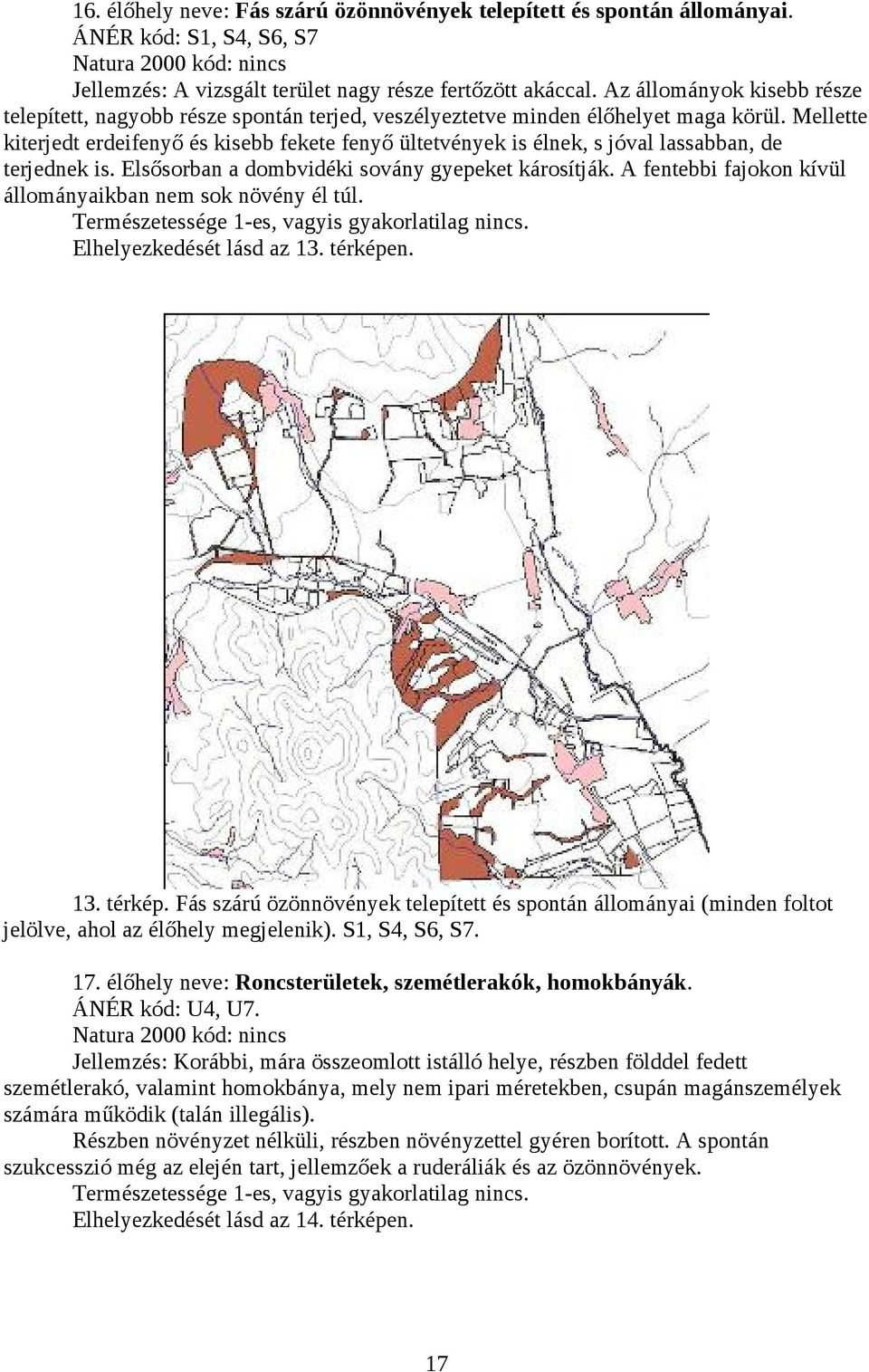 Mellette kiterjedt erdeifenyő és kisebb fekete fenyő ültetvények is élnek, s jóval lassabban, de terjednek is. Elsősorban a dombvidéki sovány gyepeket károsítják.