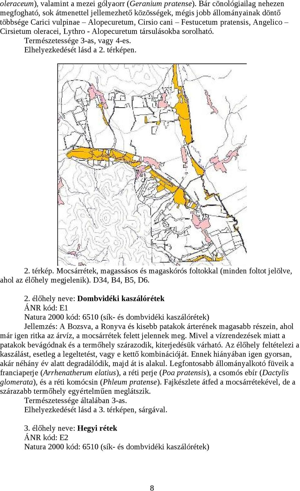 Cirsietum oleracei, Lythro - Alopecuretum társulásokba sorolható. Természetessége 3-as, vagy 4-es. Elhelyezkedését lásd a 2. térképe