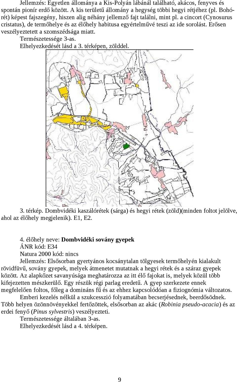 Erősen veszélyeztetett a szomszédsága miatt. Természetessége 3-as. Elhelyezkedését lásd a 3. térképe