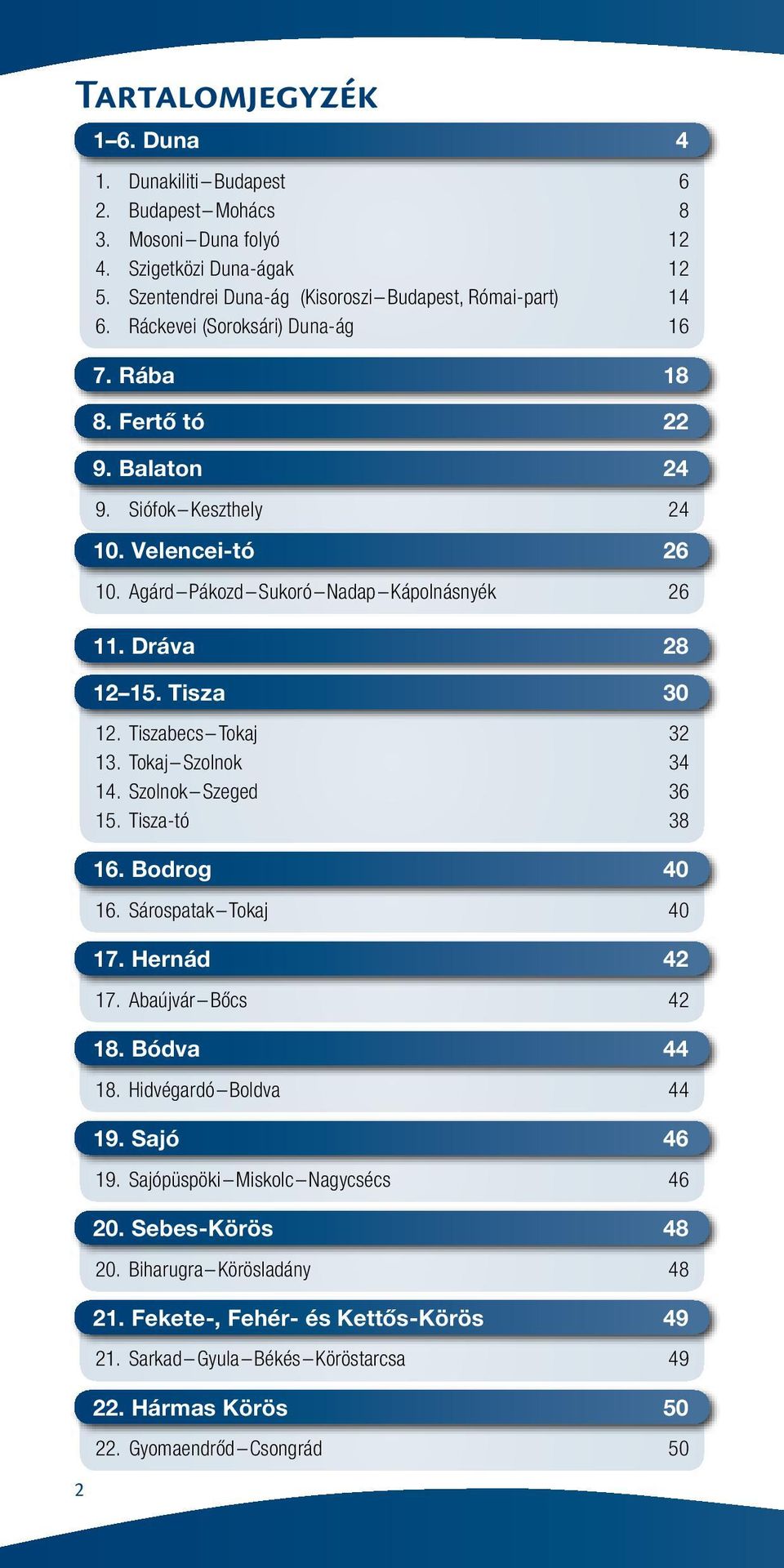 Tiszabecs Tokaj 32 13. Tokaj Szolnok 34 14. Szolnok Szeged 36 15. Tisza-tó 38 16. Bodrog 40 16. Sárospatak Tokaj 40 17. Hernád 42 17. Abaújvár Bőcs 42 18. Bódva 44 18. Hidvégardó Boldva 44 19.