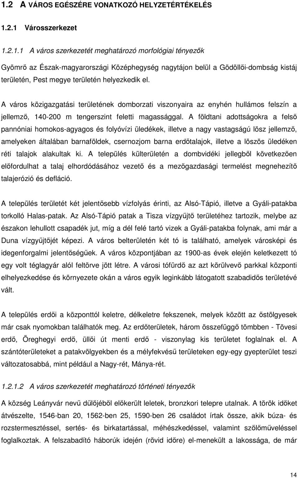 A földtani adottságokra a felsı pannóniai homokos-agyagos és folyóvízi üledékek, illetve a nagy vastagságú lösz jellemzı, amelyeken általában barnaföldek, csernozjom barna erdıtalajok, illetve a