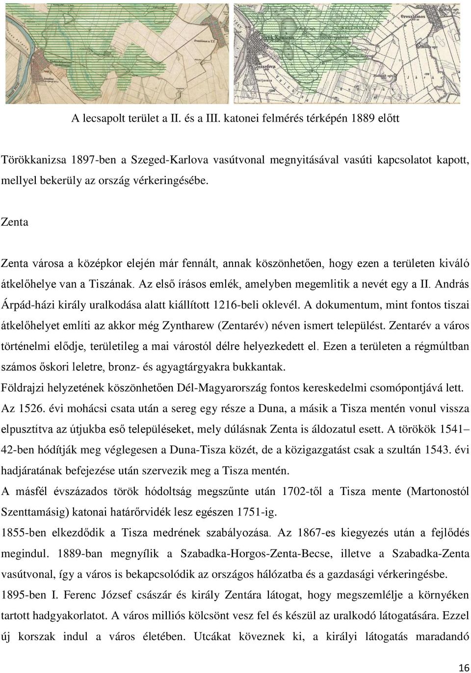 Zenta Zenta városa a középkor elején már fennált, annak köszönhetően, hogy ezen a területen kiváló átkelőhelye van a Tiszának. Az első írásos emlék, amelyben megemlitik a nevét egy a II.