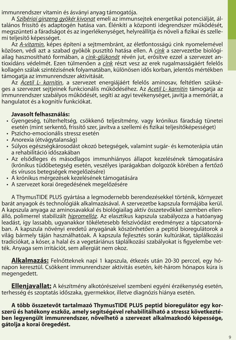 Az A-vitamin, képes építeni a sejtmembránt, az életfontosságú cink nyomelemével közösen, védi azt a szabad gyökök pusztító hatása ellen.