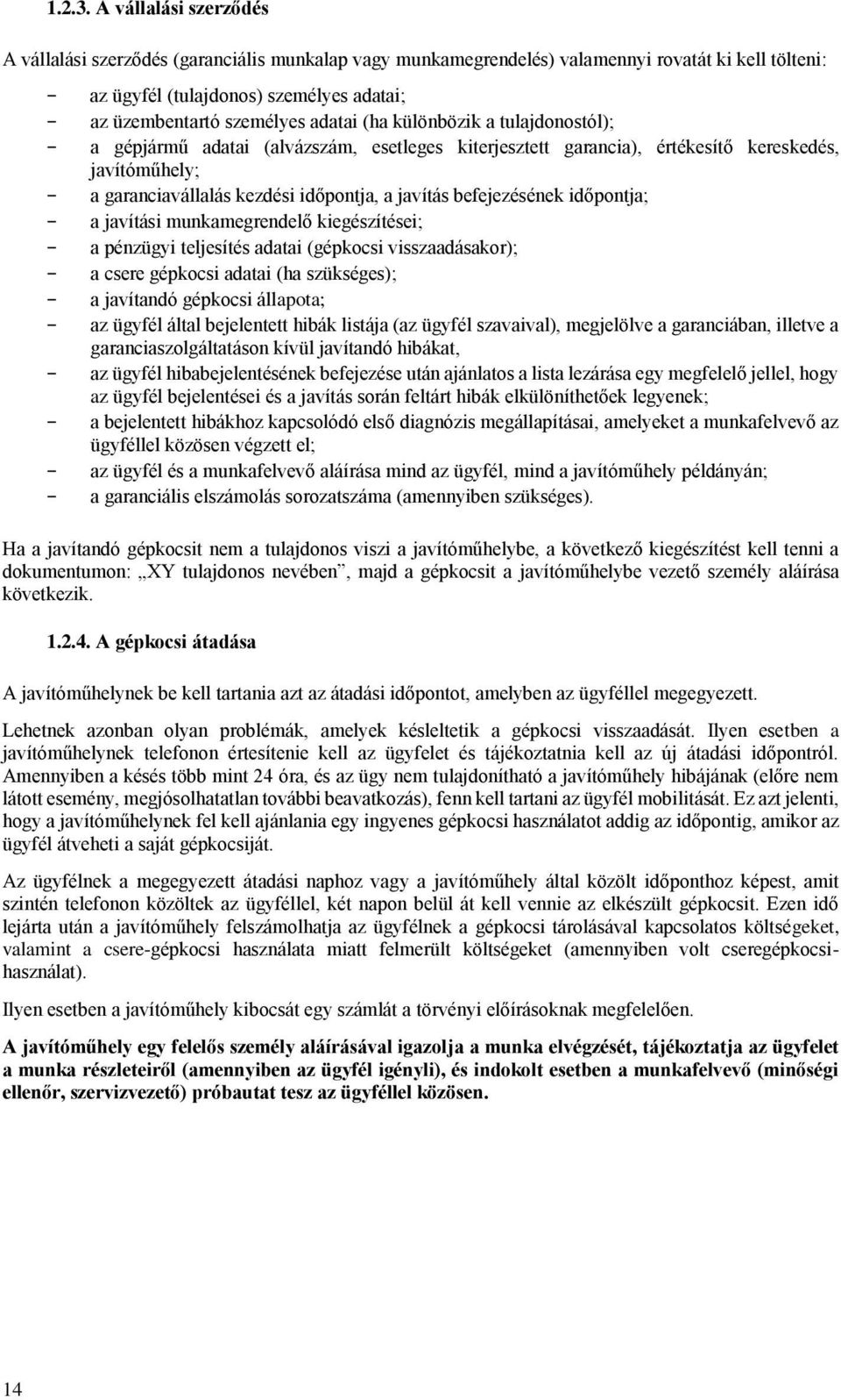 adatai (ha különbözik a tulajdonostól); - a gépjármű adatai (alvázszám, esetleges kiterjesztett garancia), értékesítő kereskedés, javítóműhely; - a garanciavállalás kezdési időpontja, a javítás